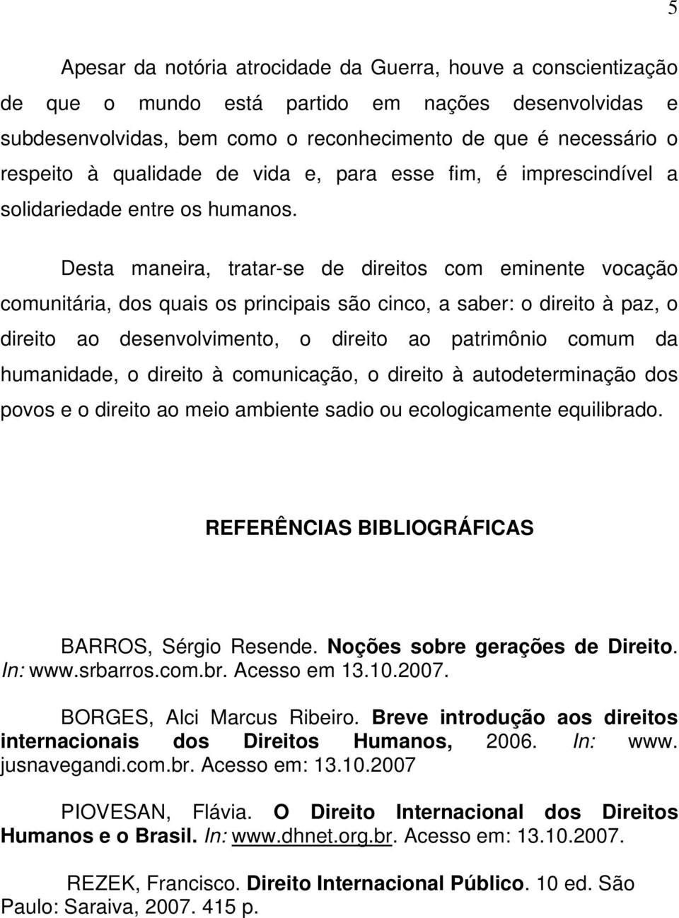 Desta maneira, tratar-se de direitos com eminente vocação comunitária, dos quais os principais são cinco, a saber: o direito à paz, o direito ao desenvolvimento, o direito ao patrimônio comum da