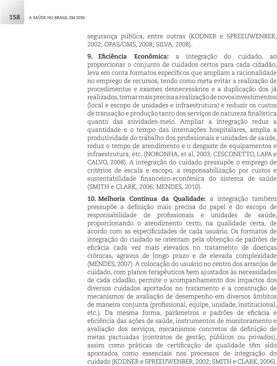 tendo como meta evitar a realização de procedimentos e exames desnecessários e a duplicação dos já realizados, tornar mais precisa a realização de novos investimentos (local e escopo de unidades e