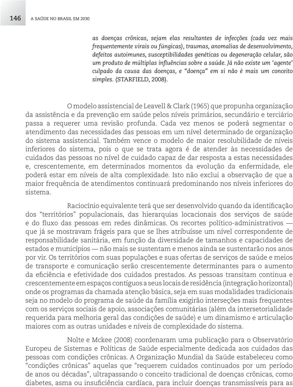 Já não existe um agente culpado da causa das doenças, e doença em si não é mais um conceito simples. (STARFIELD, 2008).