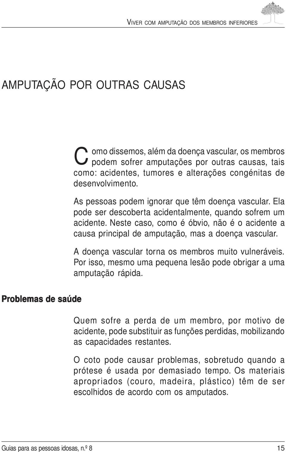 Neste caso, como é óbvio, não é o acidente a causa principal de amputação, mas a doença vascular. A doença vascular torna os membros muito vulneráveis.