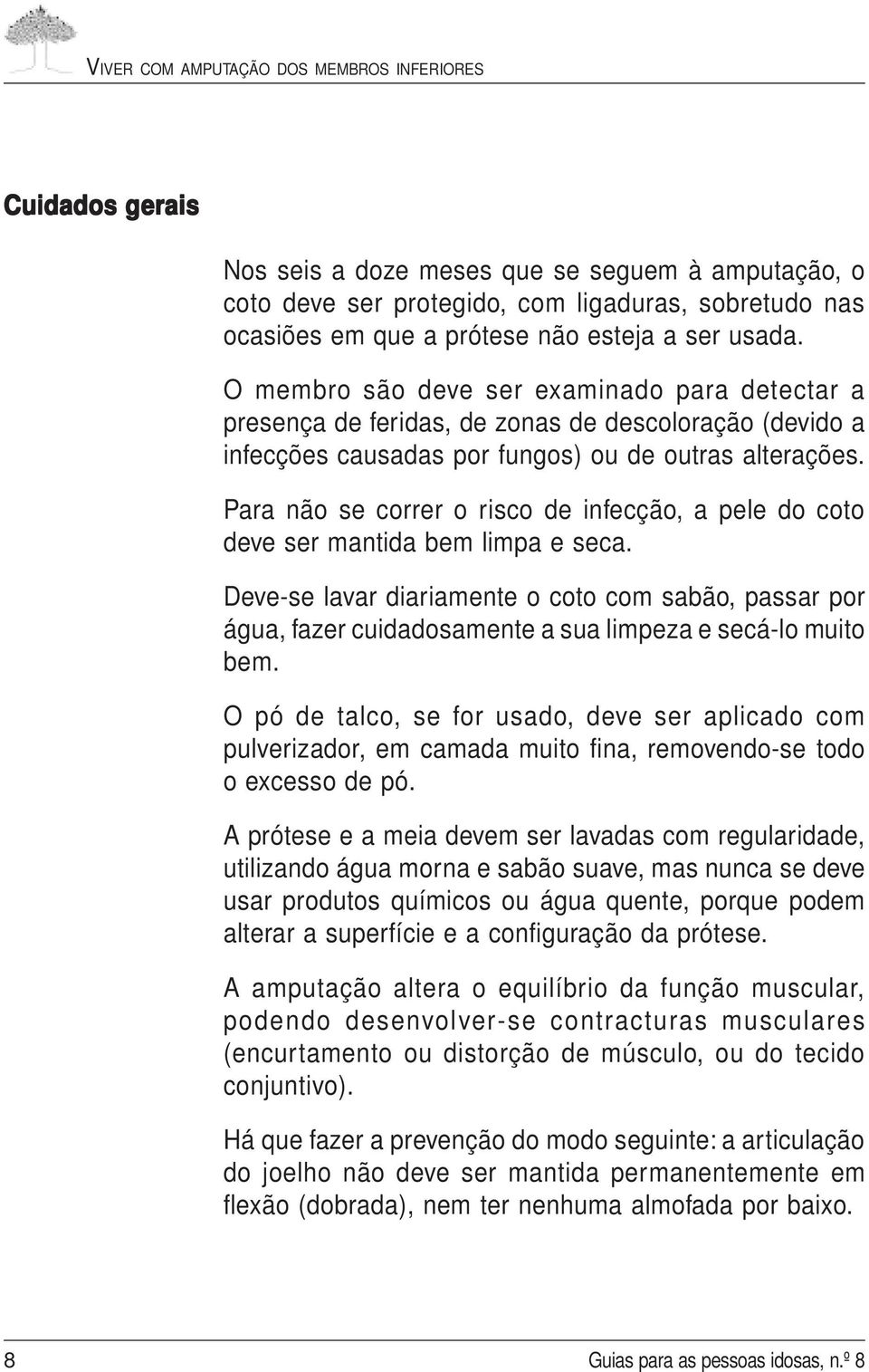 Para não se correr o risco de infecção, a pele do coto deve ser mantida bem limpa e seca.