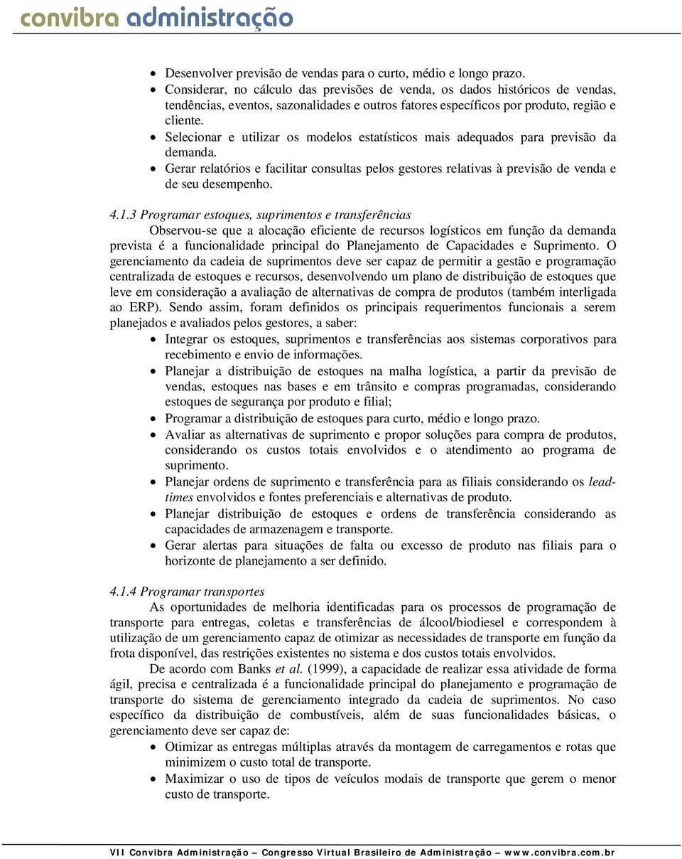 Selecionar e utilizar os modelos estatísticos mais adequados para previsão da demanda. Gerar relatórios e facilitar consultas pelos gestores relativas à previsão de venda e de seu desempenho. 4.1.