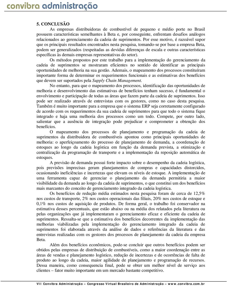 Por esse motivo, é razoável supor que os principais resultados encontrados nesta pesquisa, tomando-se por base a empresa Beta, podem ser generalizados (respeitadas as devidas diferenças de escala e