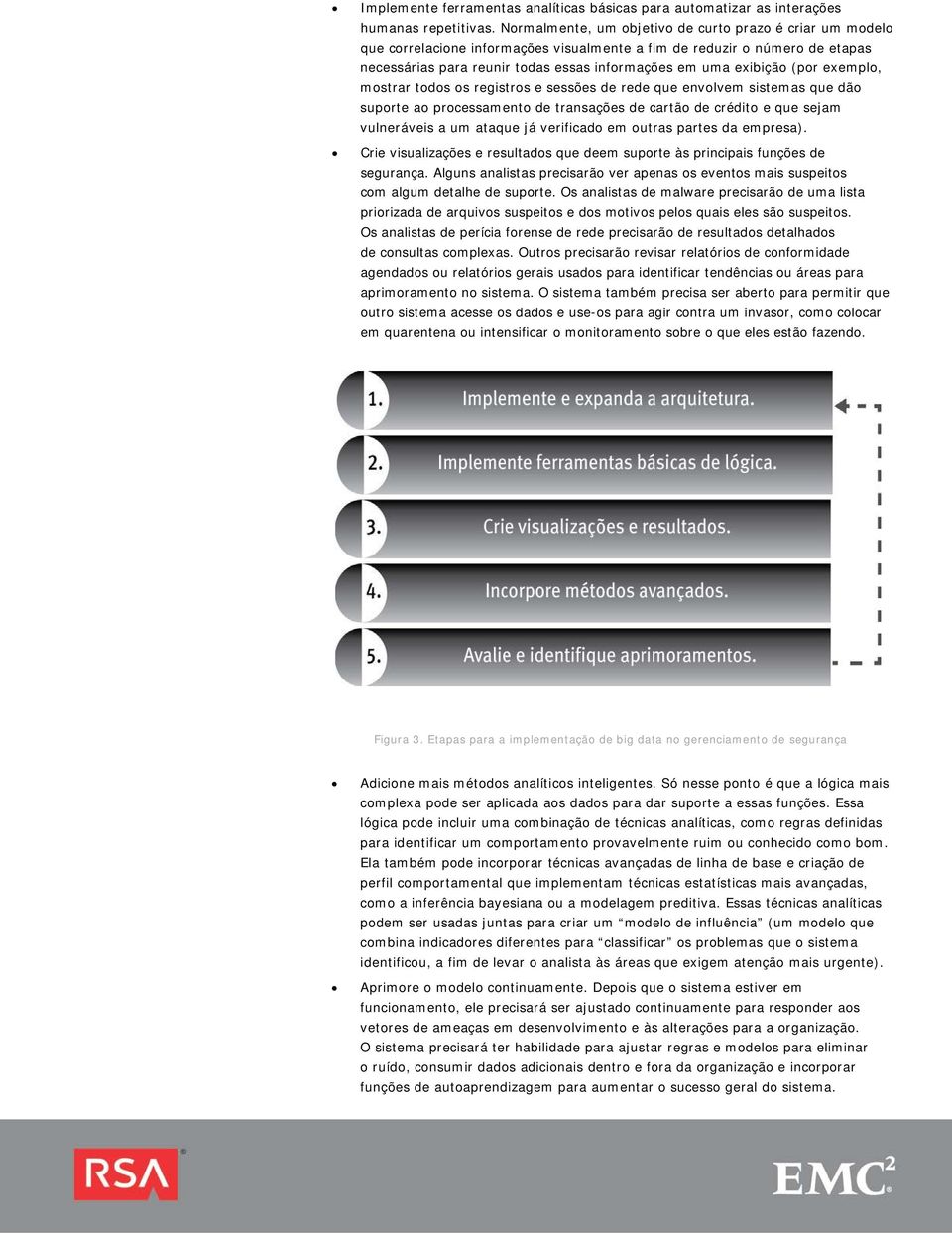 (por exemplo, mostrar todos os registros e sessões de rede que envolvem sistemas que dão suporte ao processamento de transações de cartão de crédito e que sejam vulneráveis a um ataque já verificado