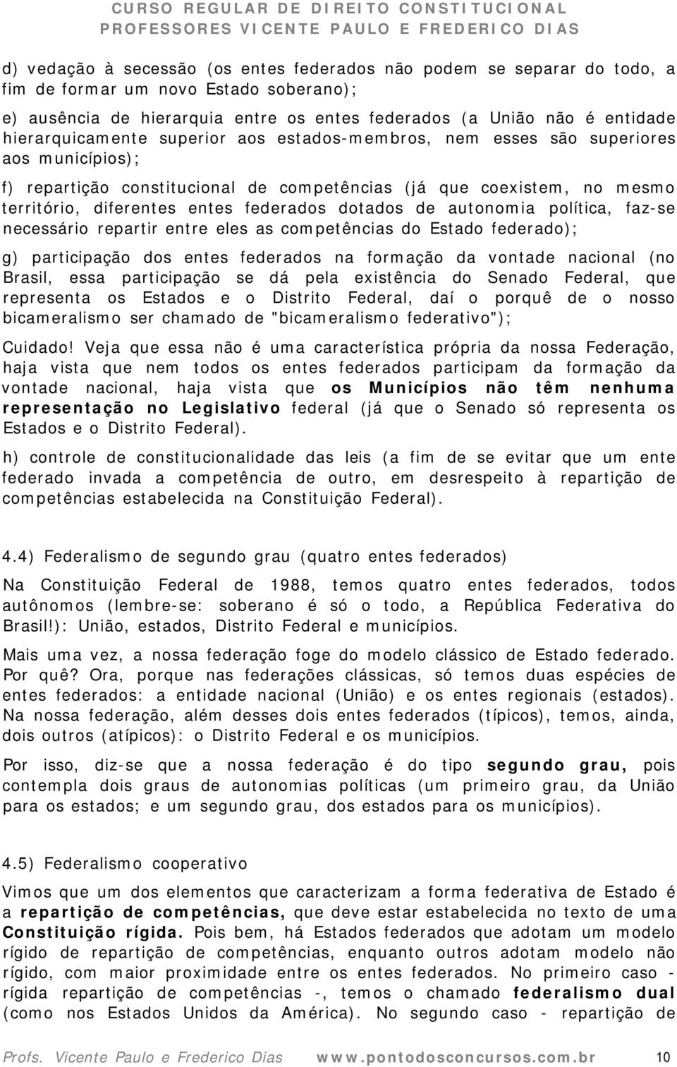 federados dotados de autonomia política, faz-se necessário repartir entre eles as competências do Estado federado); g) participação dos entes federados na formação da vontade nacional (no Brasil,