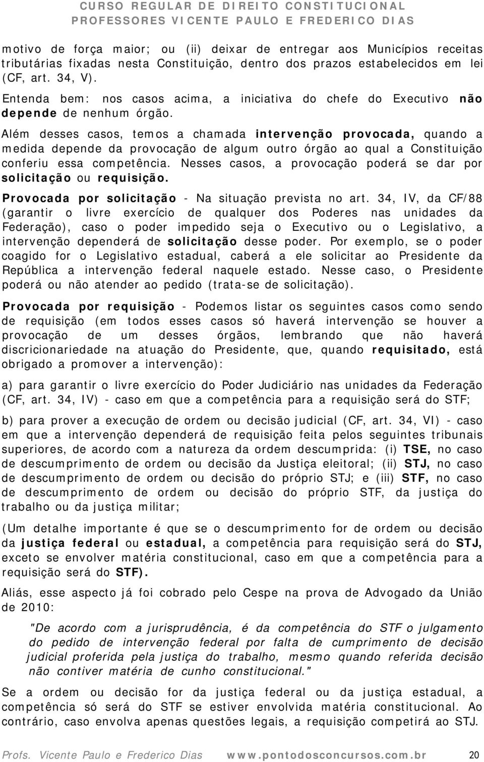 Além desses casos, temos a chamada intervenção provocada, quando a medida depende da provocação de algum outro órgão ao qual a Constituição conferiu essa competência.