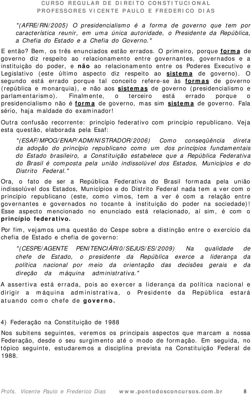 O primeiro, porque forma de governo diz respeito ao relacionamento entre governantes, governados e a instituição do poder, e não ao relacionamento entre os Poderes Executivo e Legislativo (este