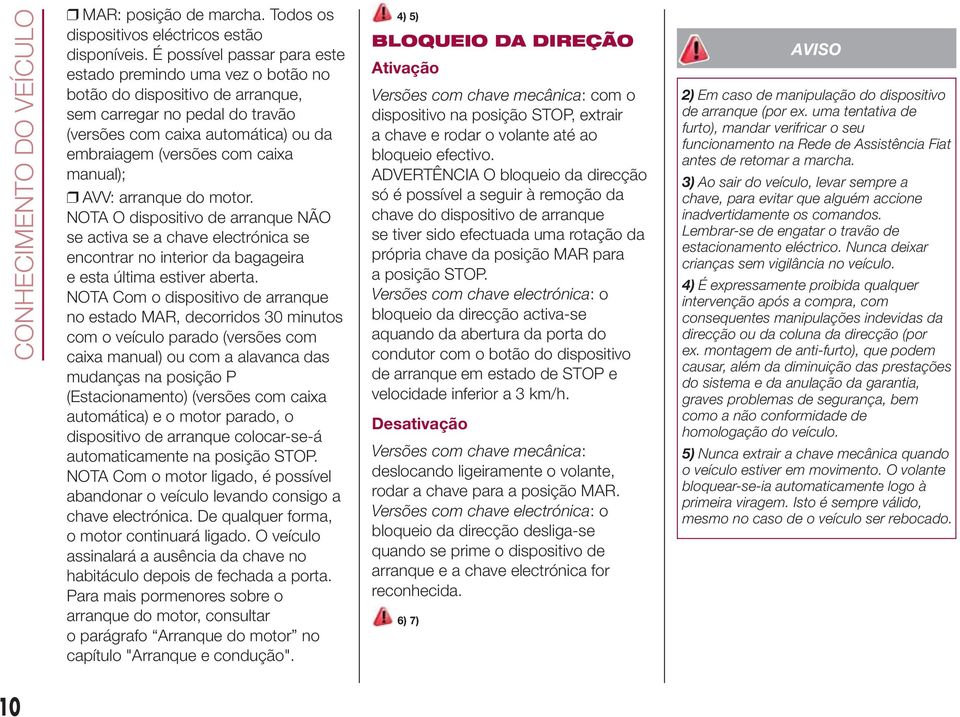 manual); AVV: arranque do motor. NOTA O dispositivo de arranque NÃO se activa se a chave electrónica se encontrar no interior da bagageira e esta última estiver aberta.