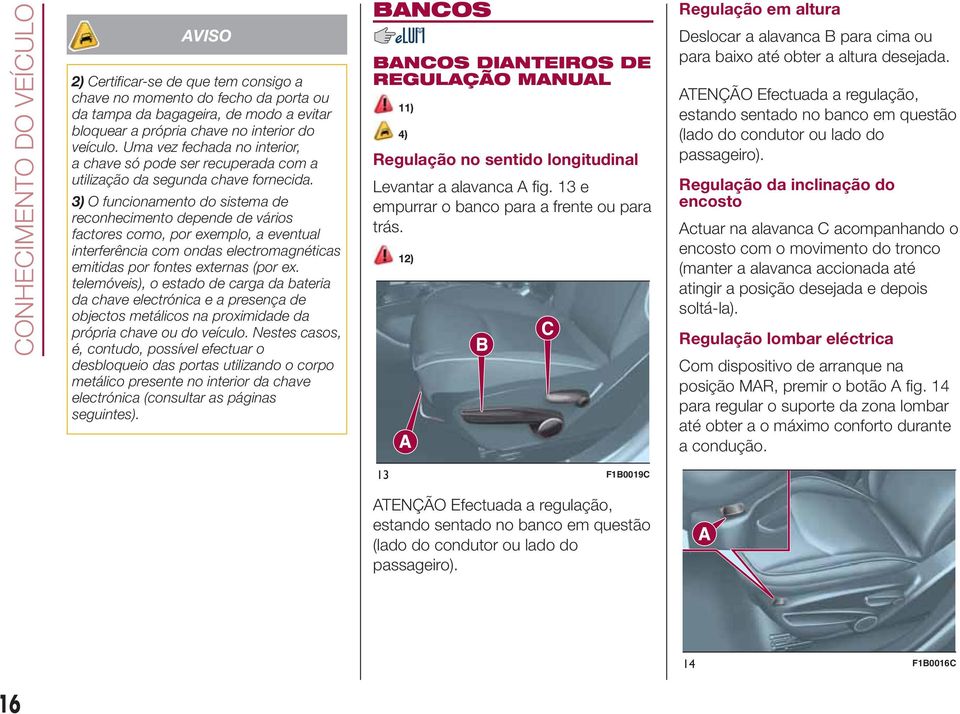 3) O funcionamento do sistema de reconhecimento depende de vários factores como, por exemplo, a eventual interferência com ondas electromagnéticas emitidas por fontes externas (por ex.