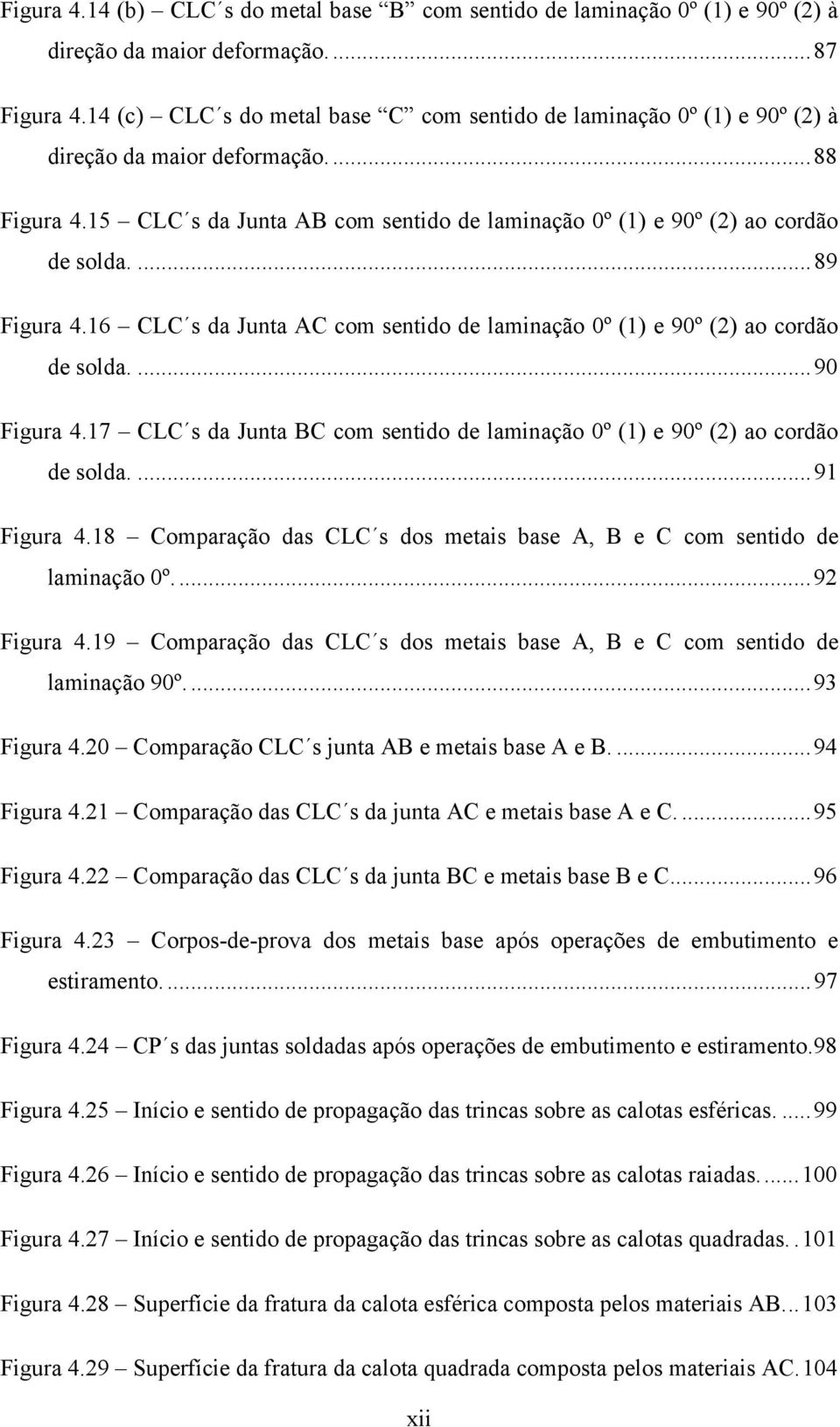 ...89 Figura 4.16 CLC s da Junta AC com sentido de laminação 0º (1) e 90º (2) ao cordão de solda....90 Figura 4.17 CLC s da Junta BC com sentido de laminação 0º (1) e 90º (2) ao cordão de solda.