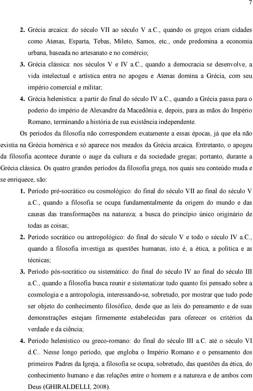 Grécia helenística: a partir do final do século IV a.c., quando a Grécia passa para o poderio do império de Alexandre da Macedônia e, depois, para as mãos do Império Romano, terminando a história de sua existência independente.