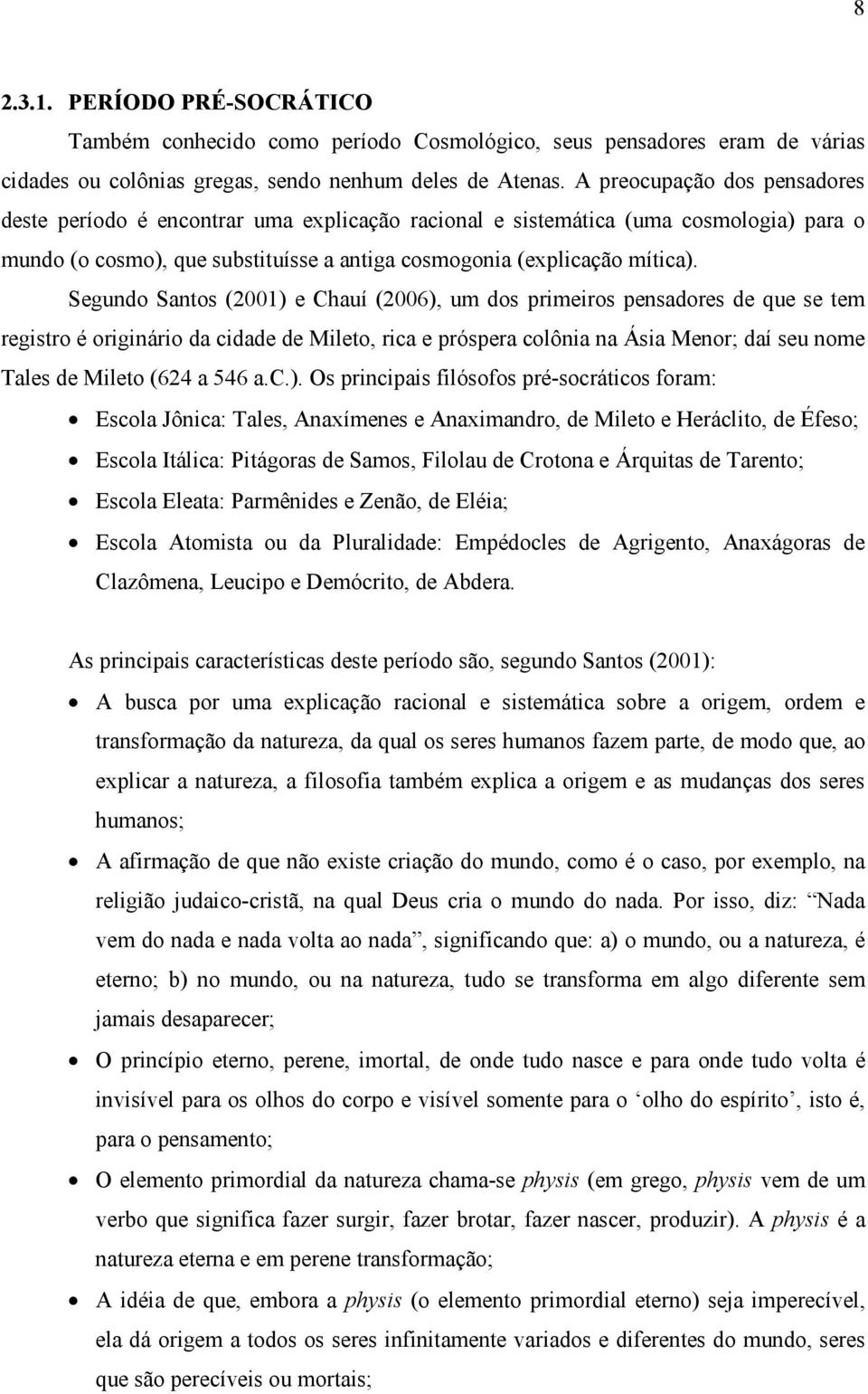 Segundo Santos (2001) e Chauí (2006), um dos primeiros pensadores de que se tem registro é originário da cidade de Mileto, rica e próspera colônia na Ásia Menor; daí seu nome Tales de Mileto (624 a