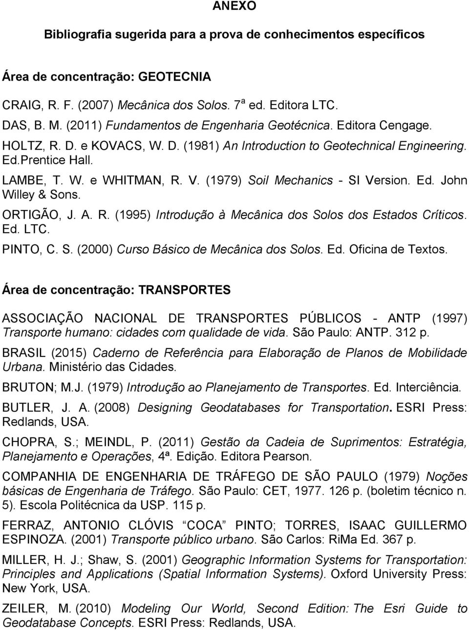 ORTIGÃO, J. A. R. (1995) Introdução à Mecânica dos Solos dos Estados Críticos. Ed. LTC. PINTO, C. S. (2000) Curso Básico de Mecânica dos Solos. Ed. Oficina de Textos.