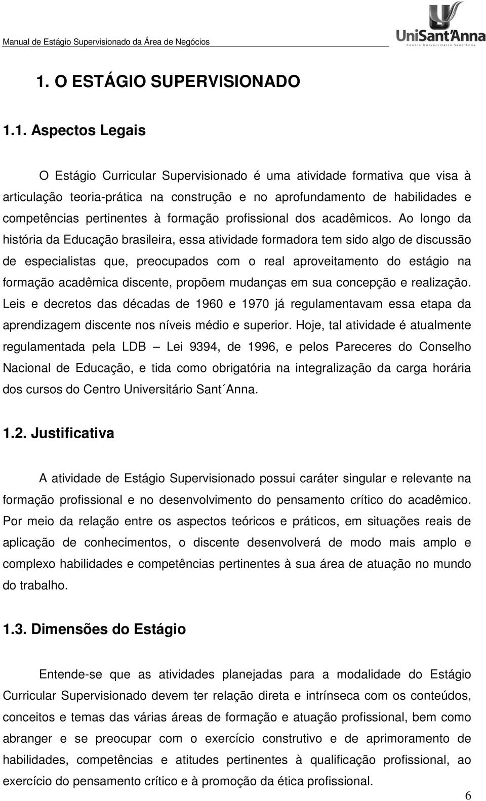 Ao longo da história da Educação brasileira, essa atividade formadora tem sido algo de discussão de especialistas que, preocupados com o real aproveitamento do estágio na formação acadêmica discente,