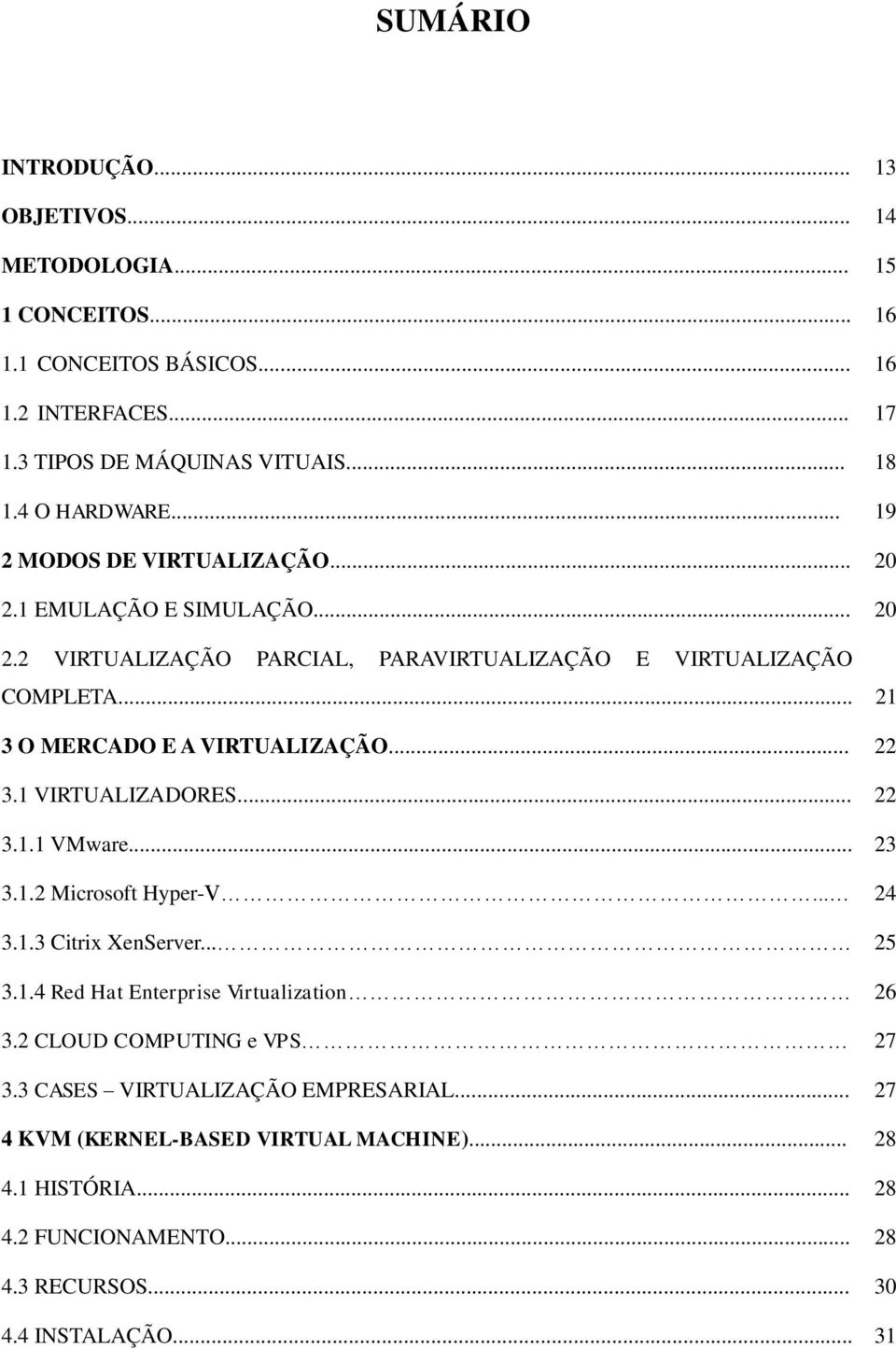 .. 21 3 O MERCADO E A VIRTUALIZAÇÃO... 22 3.1 VIRTUALIZADORES... 22 3.1.1 VMware... 23 3.1.2 Microsoft Hyper-V... 24 3.1.3 Citrix XenServer... 25 3.1.4 Red Hat Enterprise Virtualization 26 3.