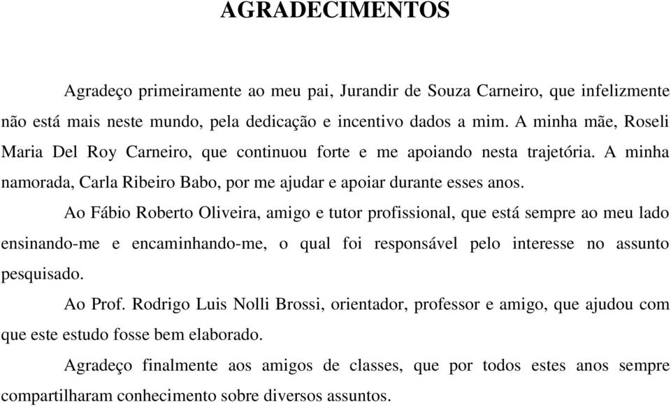 Ao Fábio Roberto Oliveira, amigo e tutor profissional, que está sempre ao meu lado ensinando-me e encaminhando-me, o qual foi responsável pelo interesse no assunto pesquisado. Ao Prof.