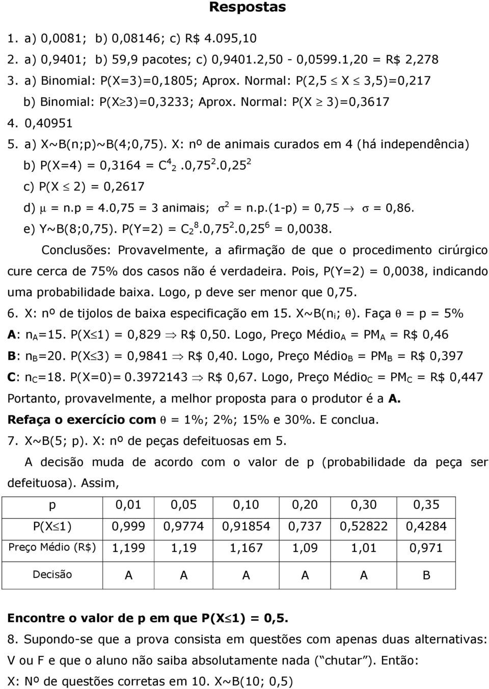 0,75 2.0,25 2 c) P(X 2) = 0,2617 d) µ = n.p = 4.0,75 = 3 animais; σ 2 = n.p.(1-p) = 0,75 σ = 0,86. e) Y~B(8;0,75). P(Y=2) = C 8 2.0,75 2.0,25 6 = 0,0038.