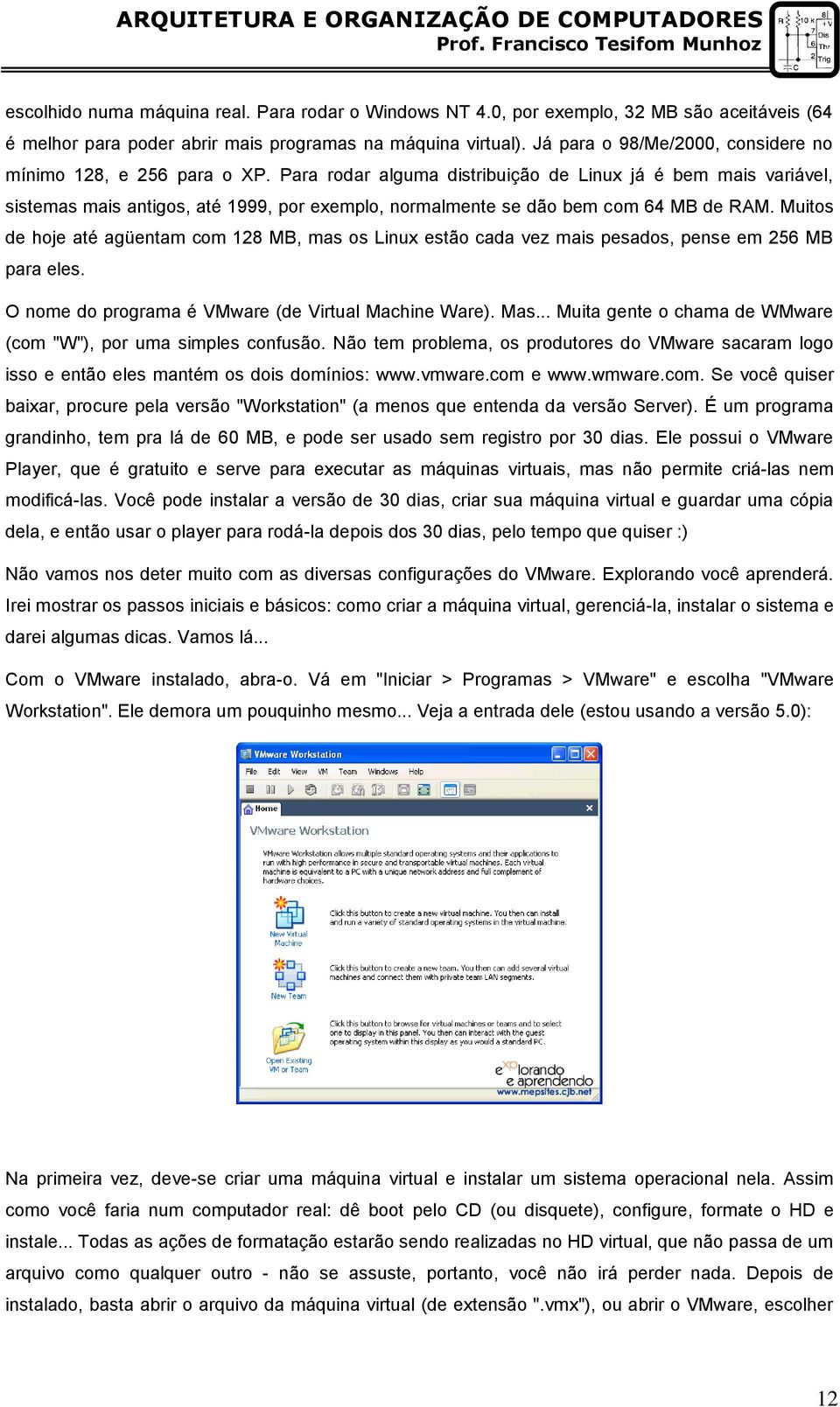 Para rodar alguma distribuição de Linux já é bem mais variável, sistemas mais antigos, até 1999, por exemplo, normalmente se dão bem com 64 MB de RAM.