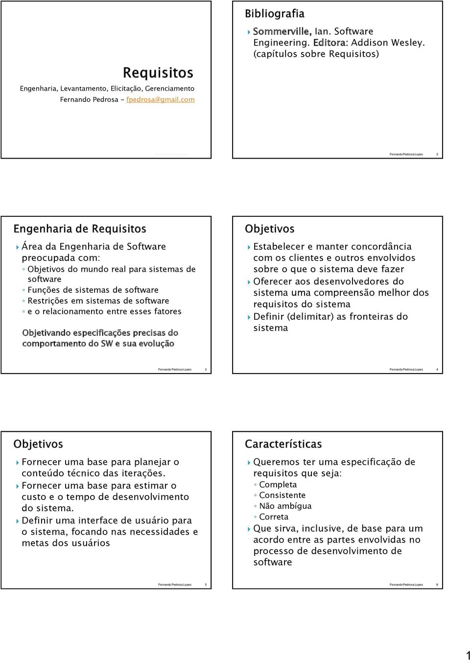 esses fatores Objetivando especificações precisas do comportamento do SW e sua evolução Estabelecer e manter concordância com os clientes e outros envolvidos sobre o que o sistema deve fazer Oferecer