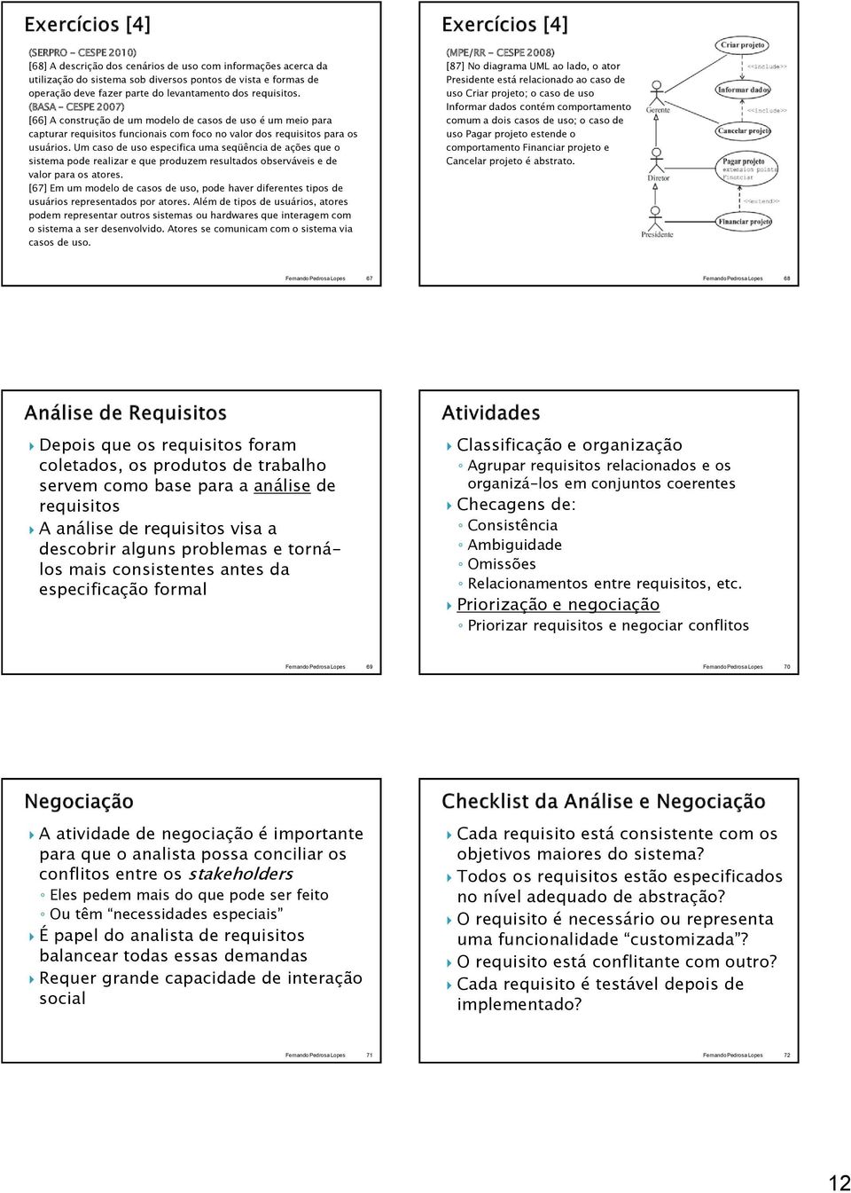 Um caso de uso especifica uma seqüência de ações que o sistema pode realizar e que produzem resultados observáveis e de valor para os atores.