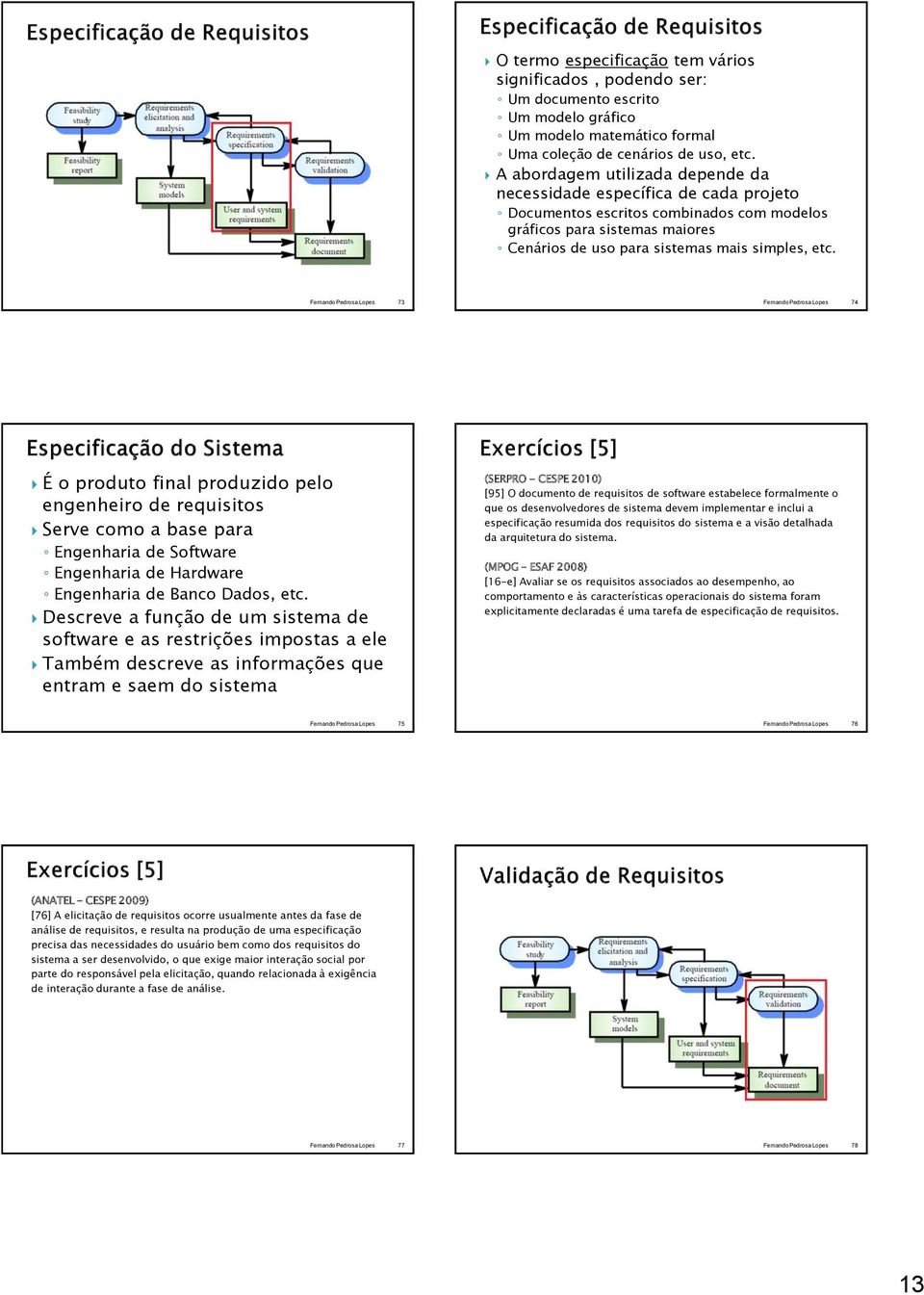 73 74 É o produto final produzido pelo engenheiro de requisitos Serve como a base para Engenharia de Software Engenharia de Hardware Engenharia de Banco Dados, etc.