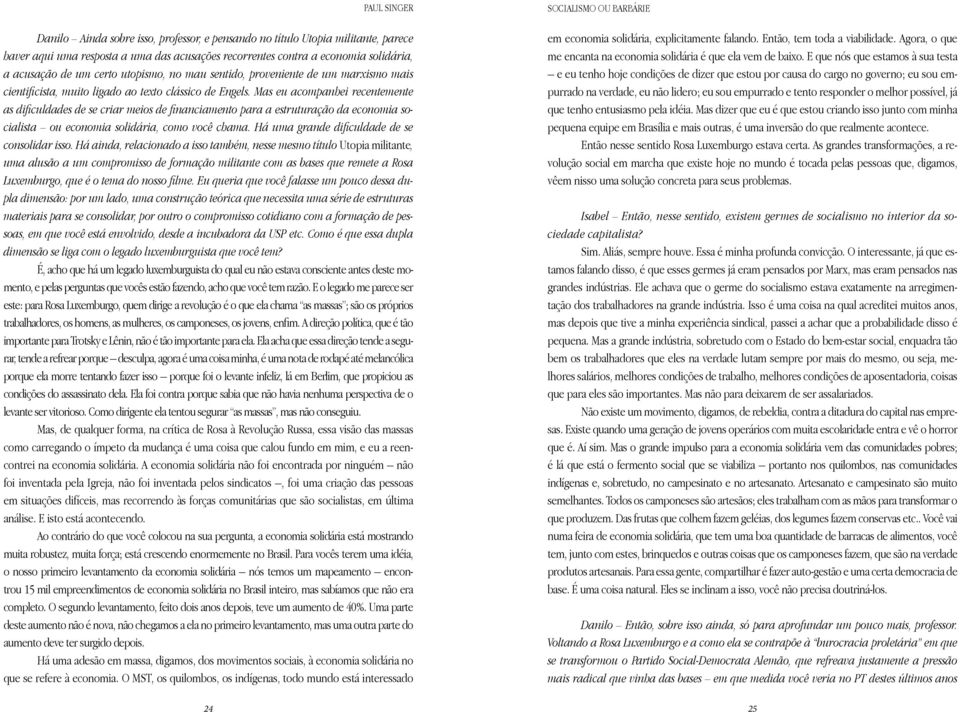 Mas eu acompanhei recentemente as dificuldades de se criar meios de financiamento para a estruturação da economia socialista ou economia solidária, como você chama.