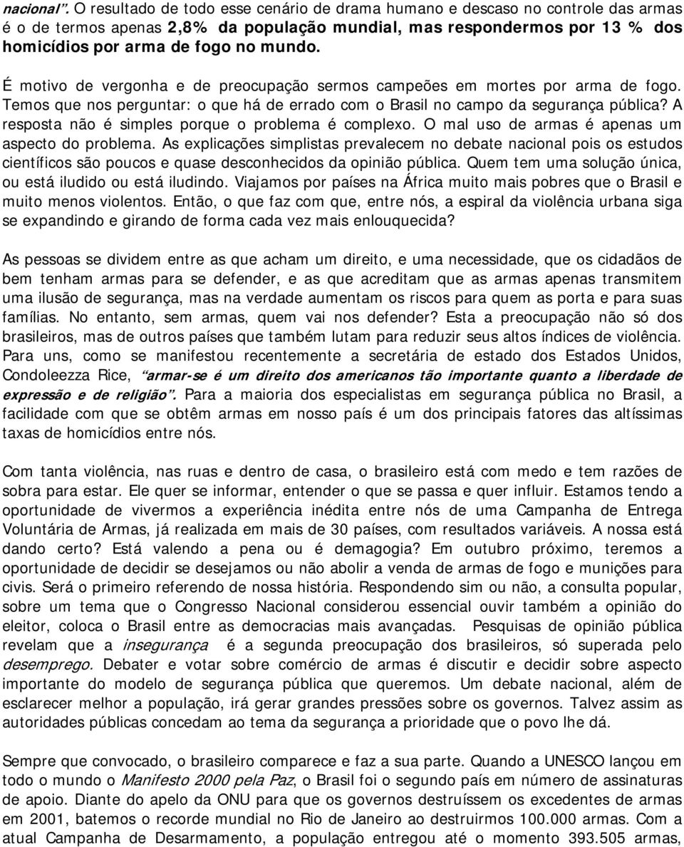 É motivo de vergonha e de preocupação sermos campeões em mortes por arma de fogo. Temos que nos perguntar: o que há de errado com o Brasil no campo da segurança pública?