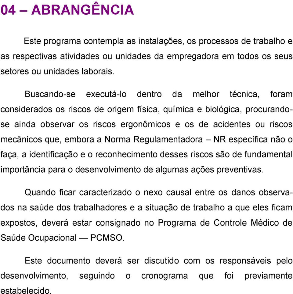 mecânicos que, embora a Norma Regulamentadora NR específica não o faça, a identificação e o reconhecimento desses riscos são de fundamental importância para o desenvolvimento de algumas ações