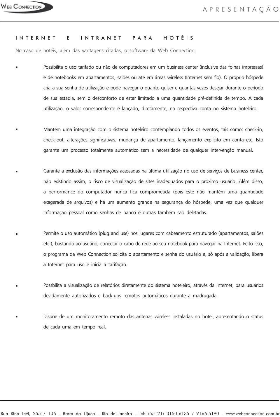 O próprio hóspede cria a sua senha de utilização e pode navegar o quanto quiser e quantas vezes desejar durante o período de sua estadia, sem o desconforto de estar limitado a uma quantidade