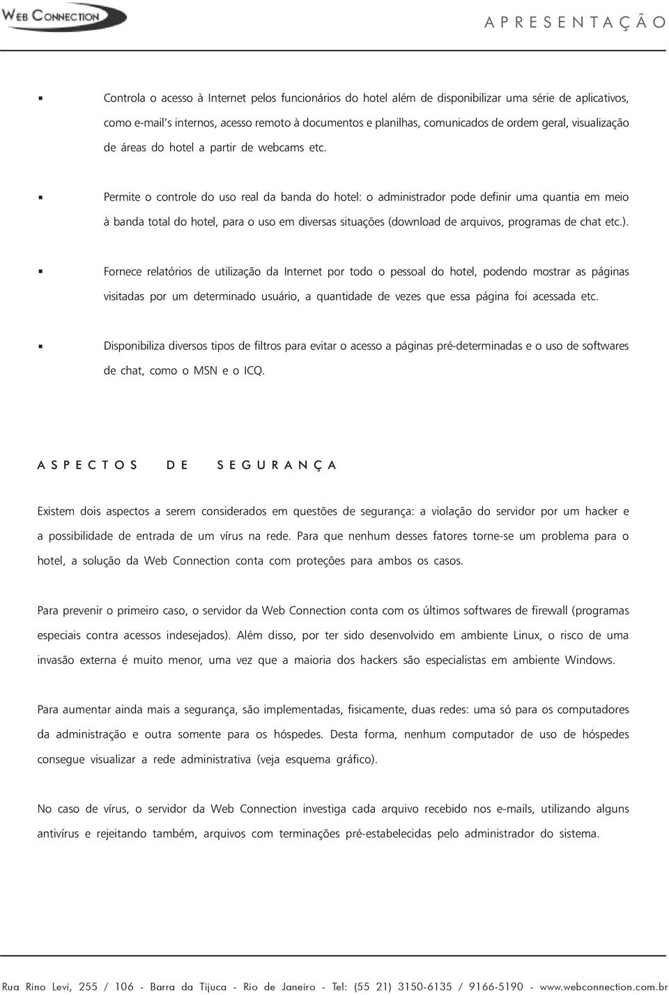 Permite o controle do uso real da banda do hotel: o administrador pode definir uma quantia em meio à banda total do hotel, para o uso em diversas situações (download de arquivos, programas de chat