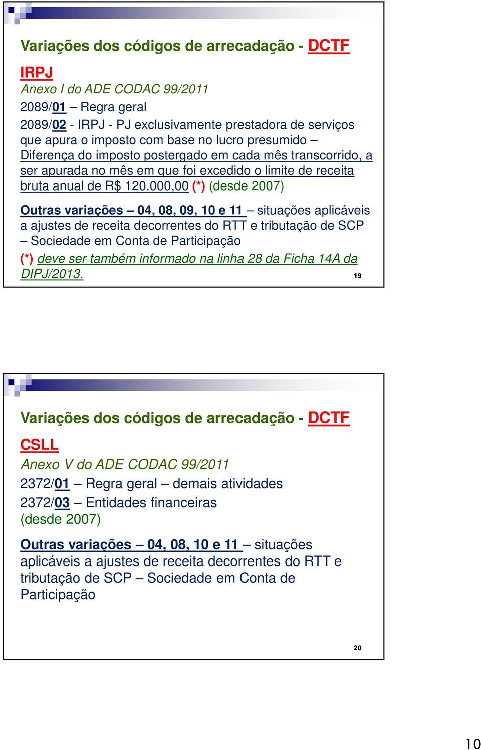 000,00 (*) (desde 2007) Outras variações 04, 08, 09, 10 e 11 situações aplicáveis a ajustes de receita decorrentes do RTT e tributação de SCP Sociedade em Conta de Participação (*) deve ser também