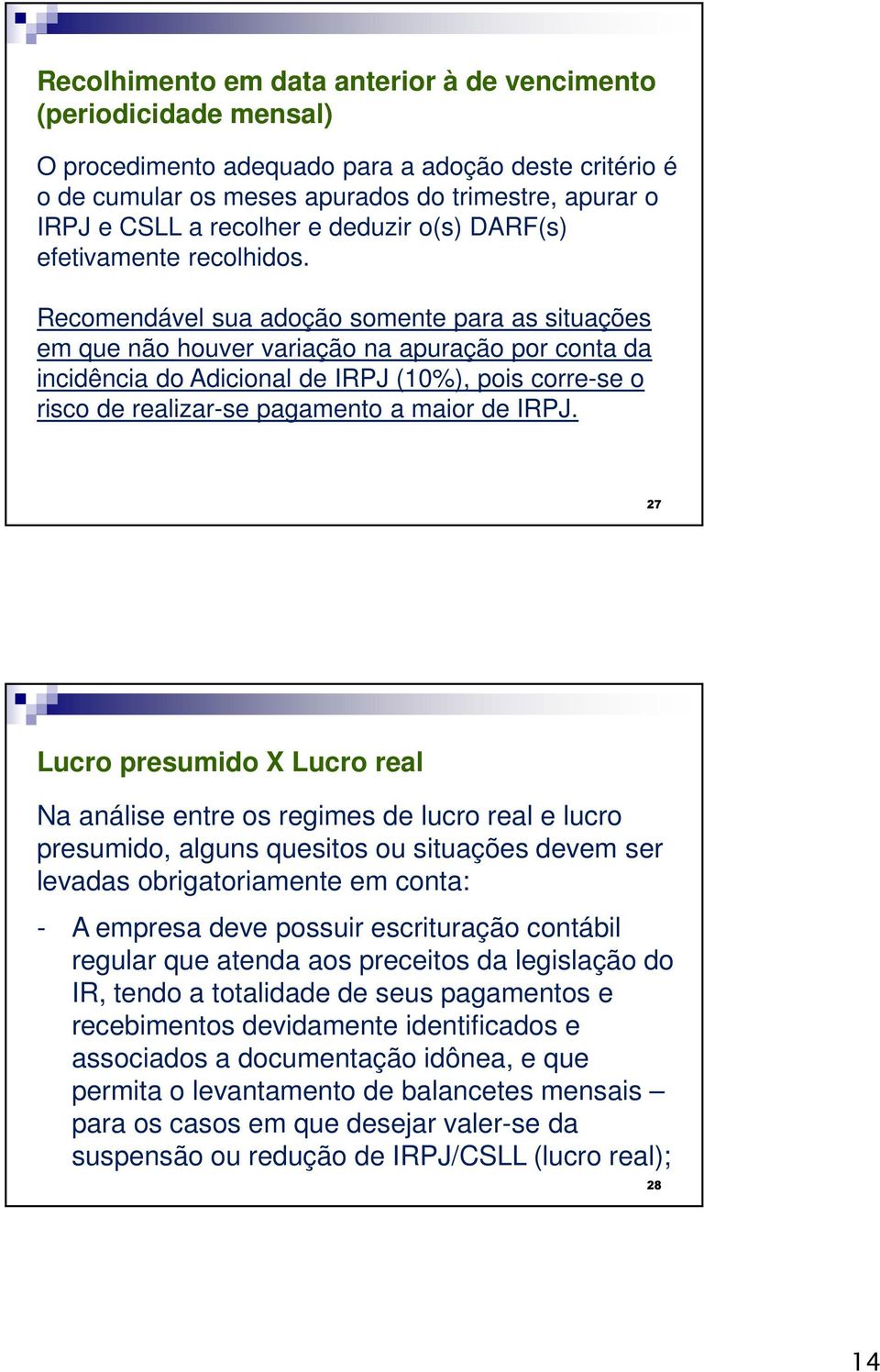 Recomendável sua adoção somente para as situações em que não houver variação na apuração por conta da incidência do Adicional de IRPJ (10%), pois corre-se o risco de realizar-se pagamento a maior de