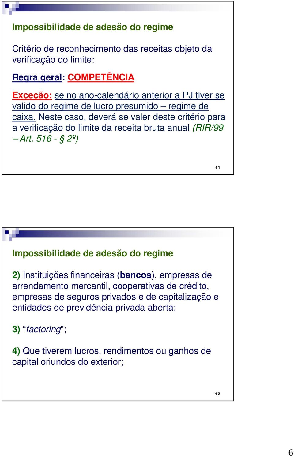 Neste caso, deverá se valer deste critério para a verificação do limite da receita bruta anual (RIR/99 Art.