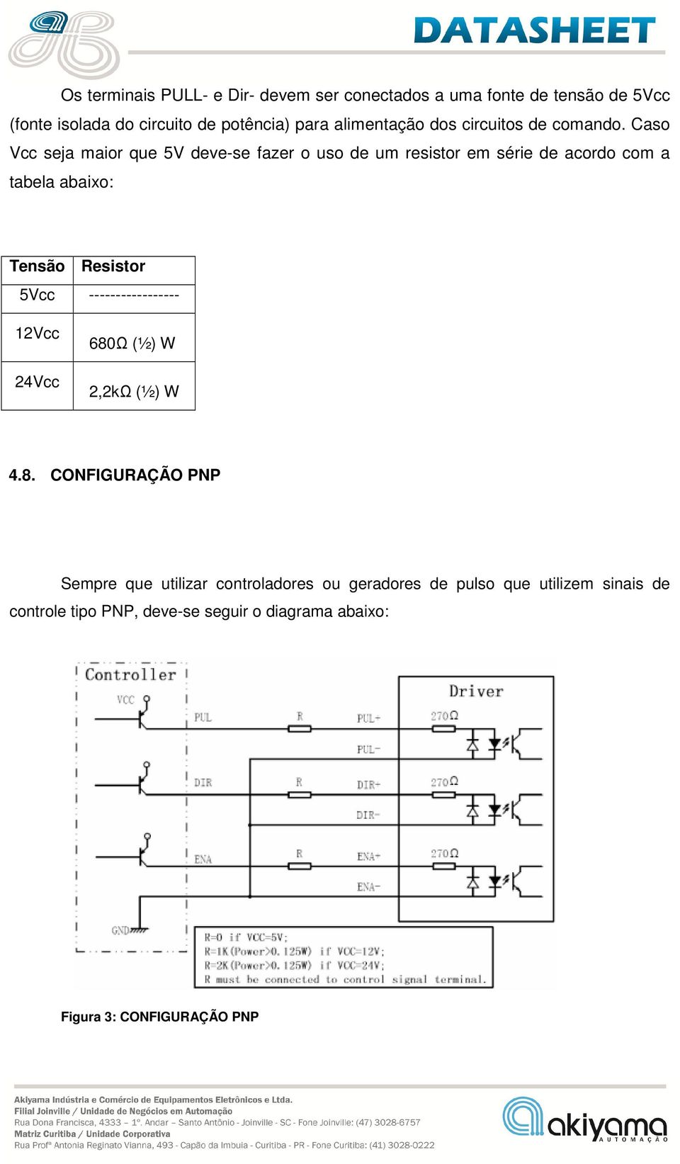 Caso Vcc seja maior que 5V deve-se fazer o uso de um resistor em série de acordo com a tabela abaixo: Tensão Resistor 5Vcc
