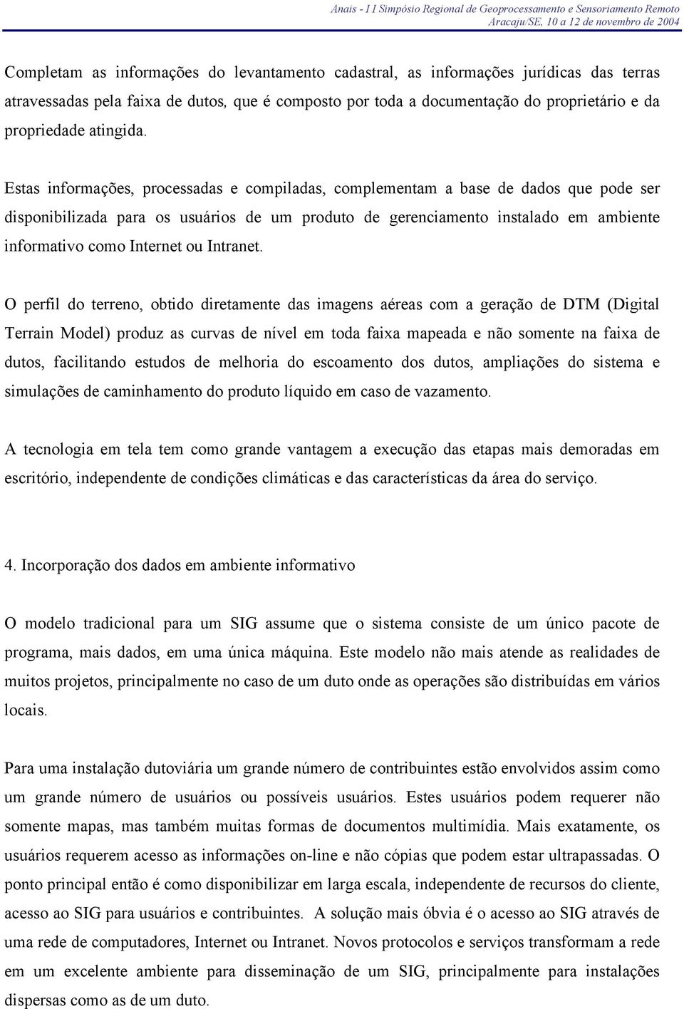 Estas informações, processadas e compiladas, complementam a base de dados que pode ser disponibilizada para os usuários de um produto de gerenciamento instalado em ambiente informativo como Internet