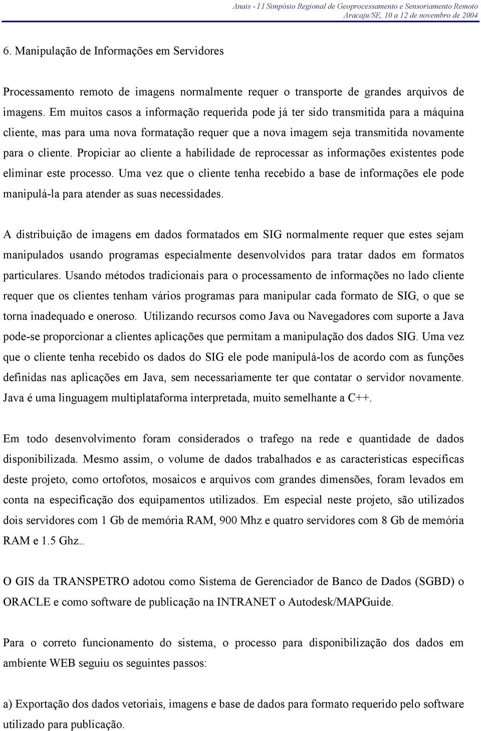 Propiciar ao cliente a habilidade de reprocessar as informações existentes pode eliminar este processo.