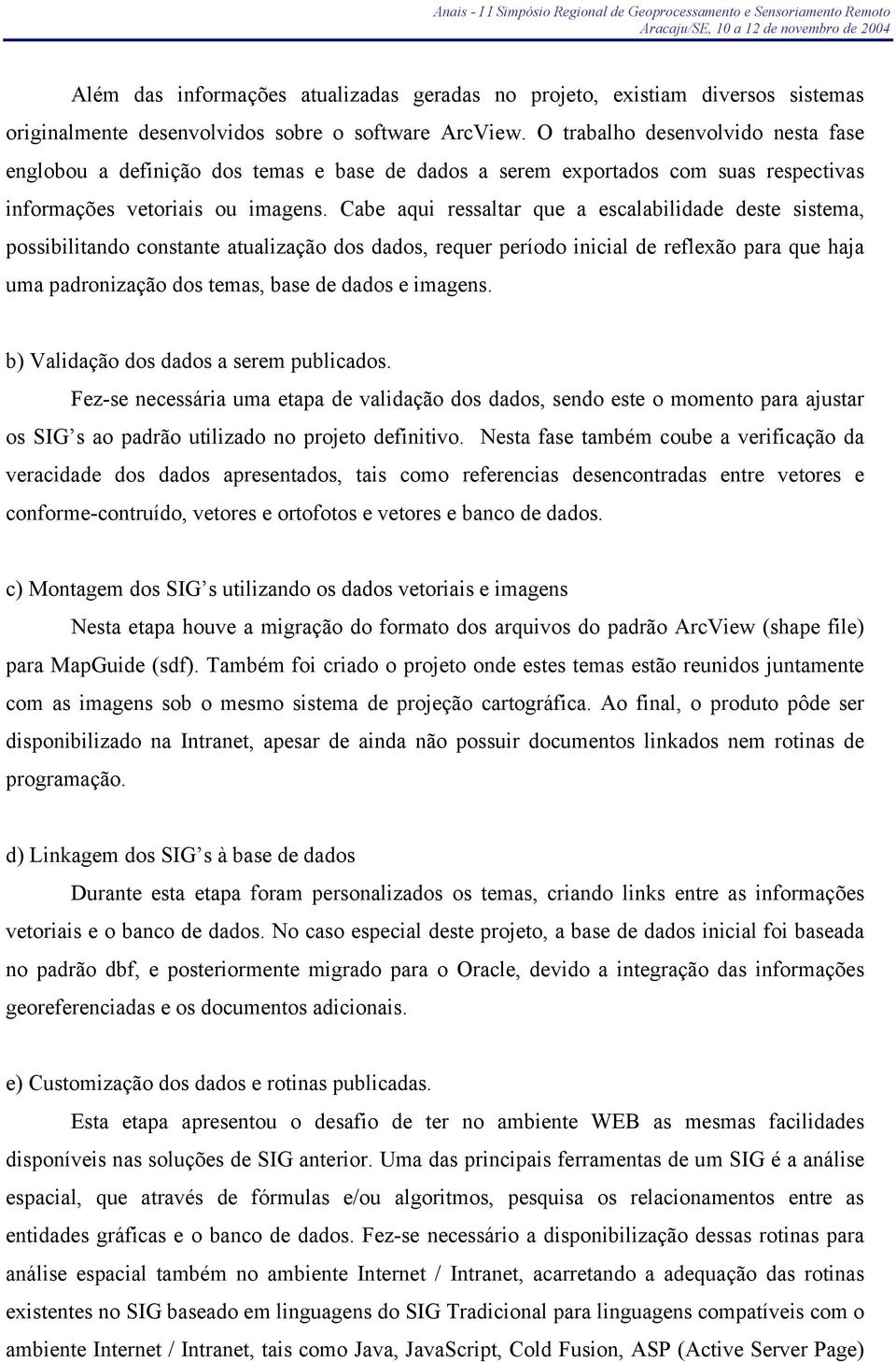 Cabe aqui ressaltar que a escalabilidade deste sistema, possibilitando constante atualização dos dados, requer período inicial de reflexão para que haja uma padronização dos temas, base de dados e