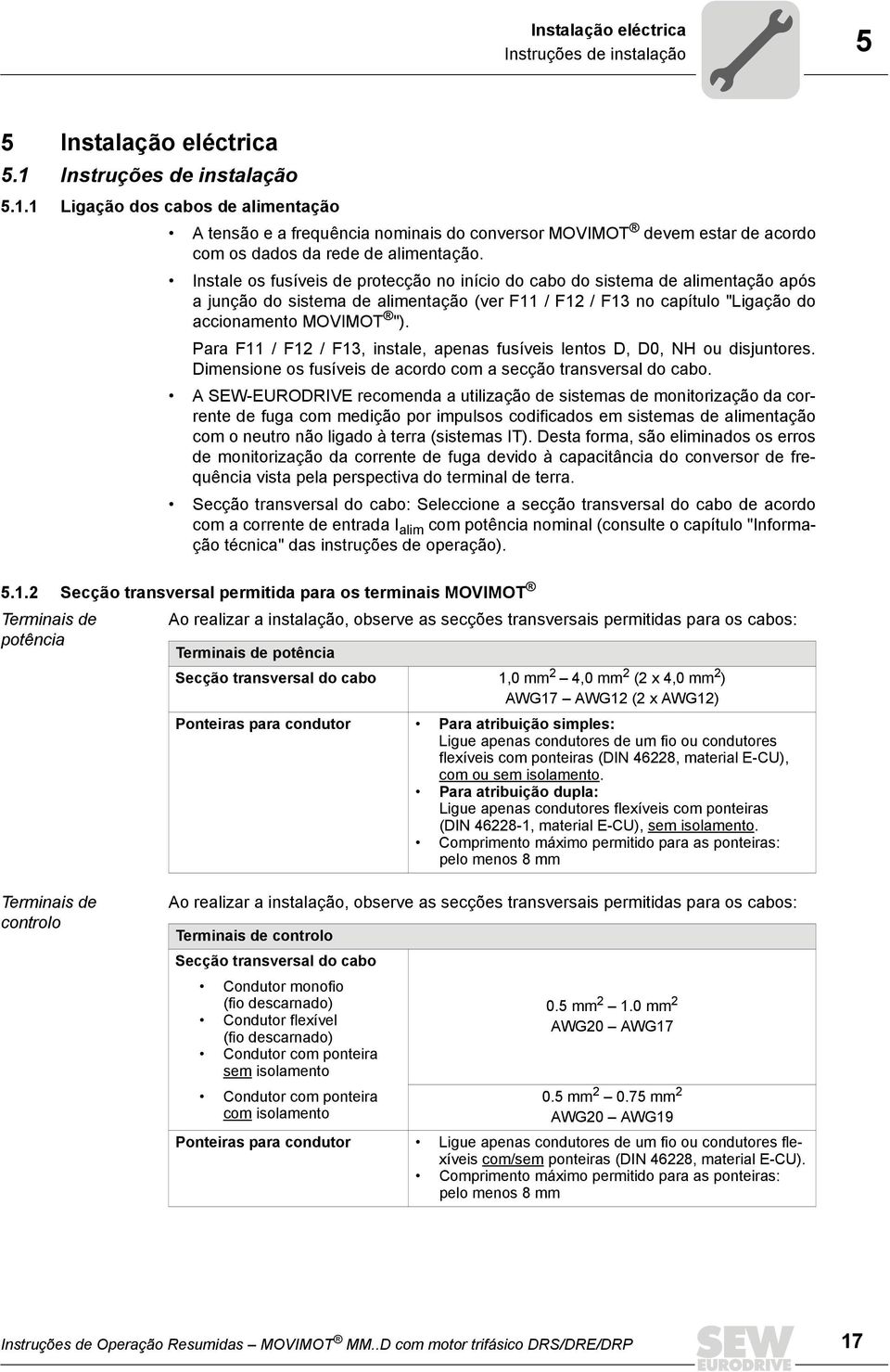 Instale os fusíveis de protecção no início do cabo do sistema de alimentação após a junção do sistema de alimentação (ver F11 / F12 / F13 no capítulo "Ligação do accionamento MOVIMOT ").