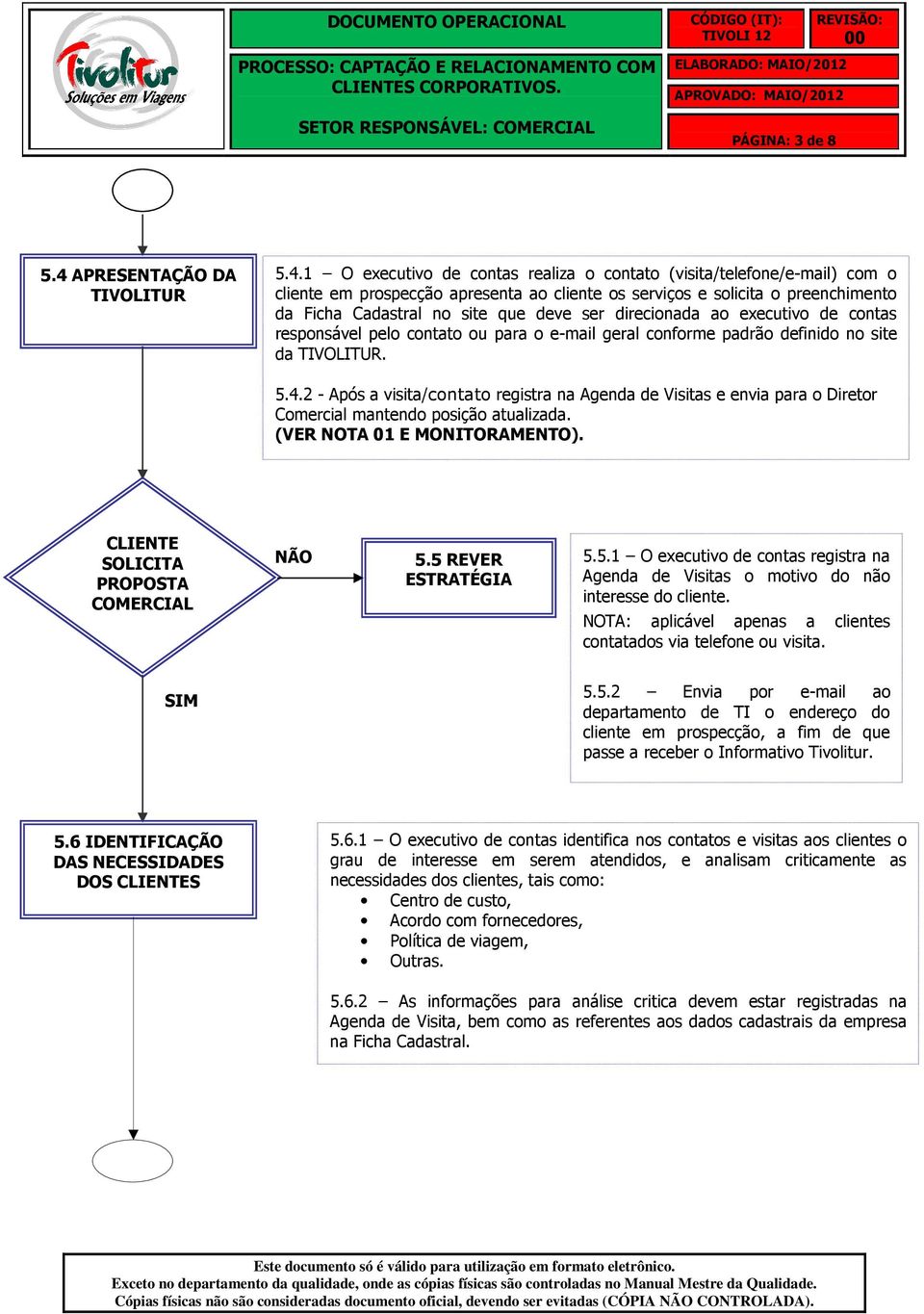 1 O executivo de contas realiza o contato (visita/telefone/e-mail) com o cliente em prospecção apresenta ao cliente os serviços e solicita o preenchimento da Ficha Cadastral no site que deve ser