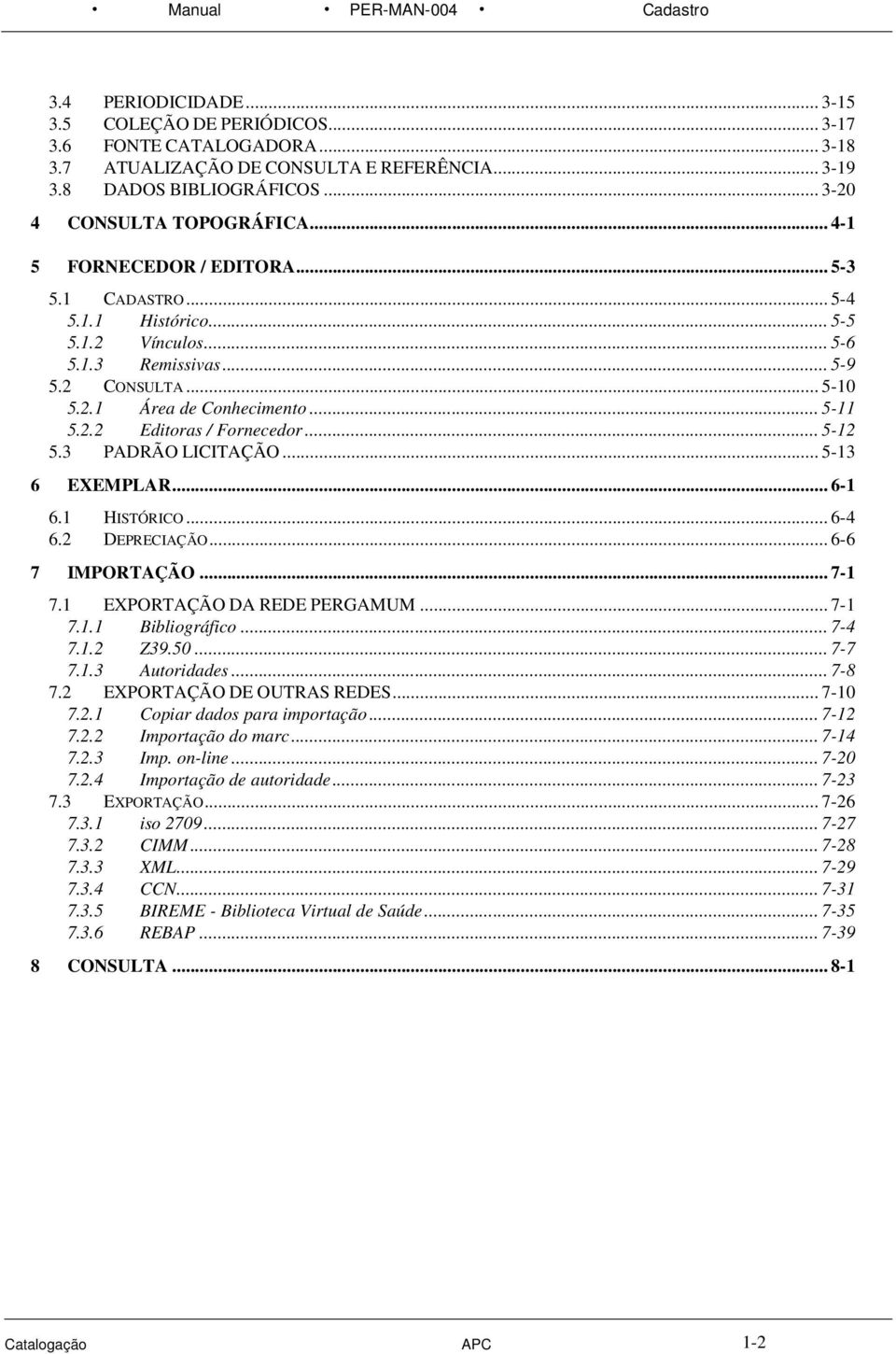 .. 5-11 5.2.2 Editoras / Fornecedor... 5-12 5.3 PADRÃO LICITAÇÃO... 5-13 6 EXEMPLAR... 6-1 6.1 HISTÓRICO... 6-4 6.2 DEPRECIAÇÃO... 6-6 7 IMPORTAÇÃO... 7-1 7.1 EXPORTAÇÃO DA REDE PERGAMUM... 7-1 7.1.1 Bibliográfico.