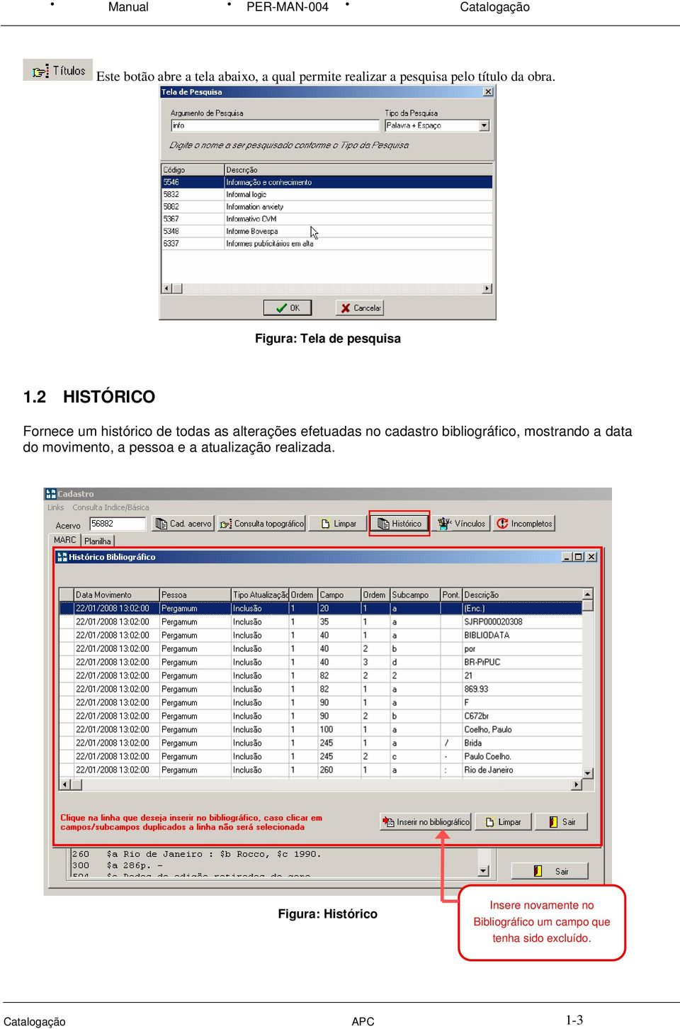 2 HISTÓRICO Fornece um histórico de todas as alterações efetuadas no cadastro bibliográfico, mostrando