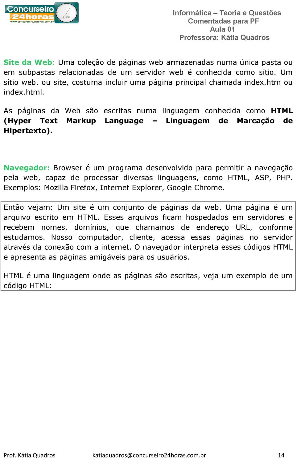 As páginas da Web são escritas numa linguagem conhecida como HTML (Hyper Text Markup Language Linguagem de Marcação de Hipertexto).