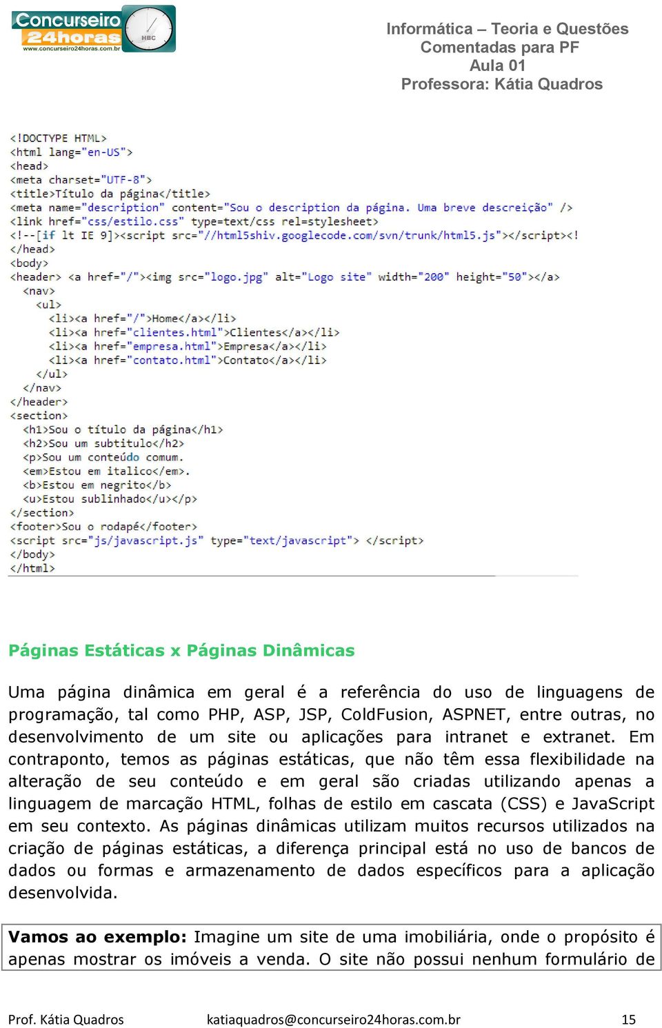 Em contraponto, temos as páginas estáticas, que não têm essa flexibilidade na alteração de seu conteúdo e em geral são criadas utilizando apenas a linguagem de marcação HTML, folhas de estilo em