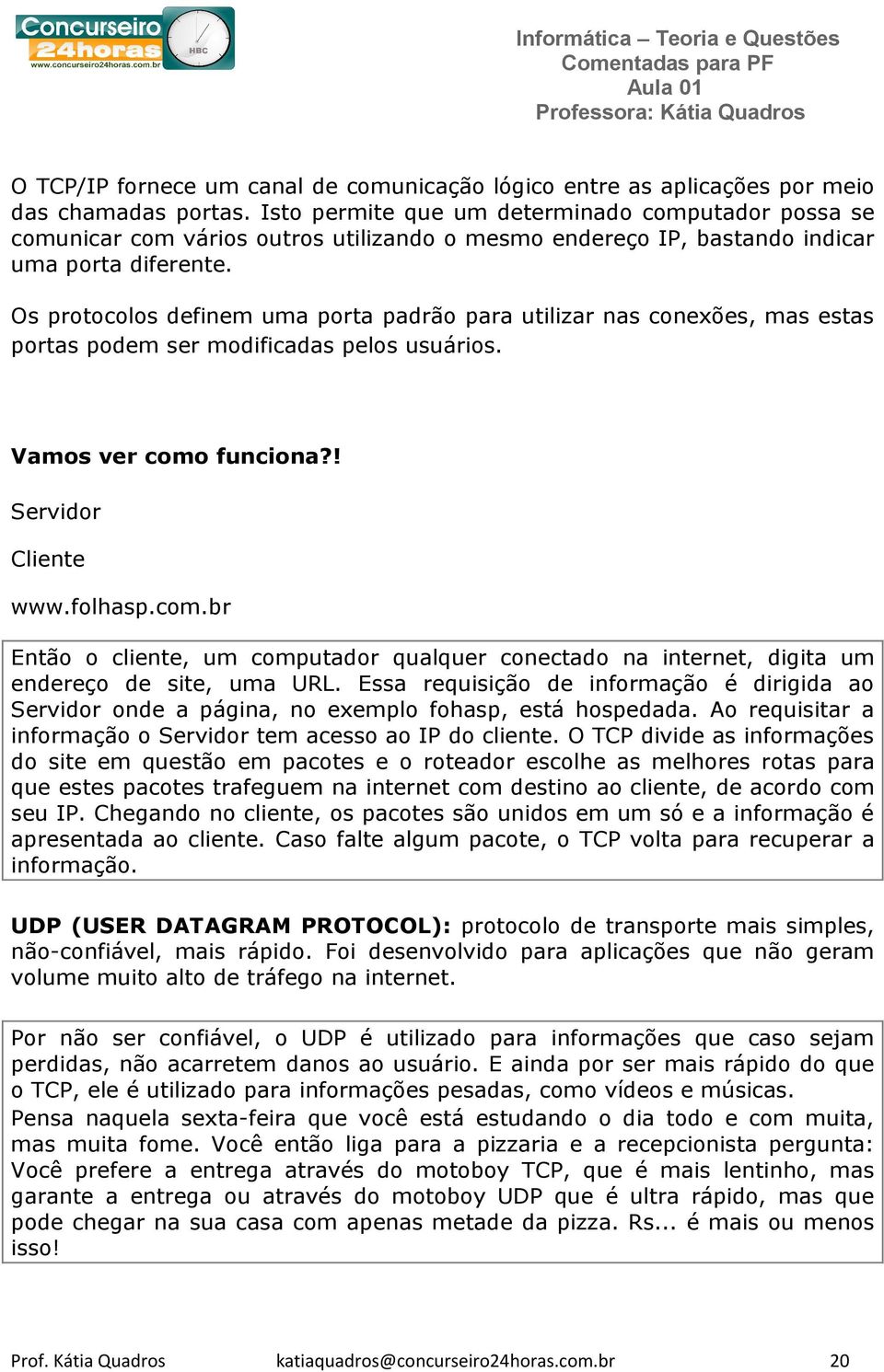 Os protocolos definem uma porta padrão para utilizar nas conexões, mas estas portas podem ser modificadas pelos usuários. Vamos ver como