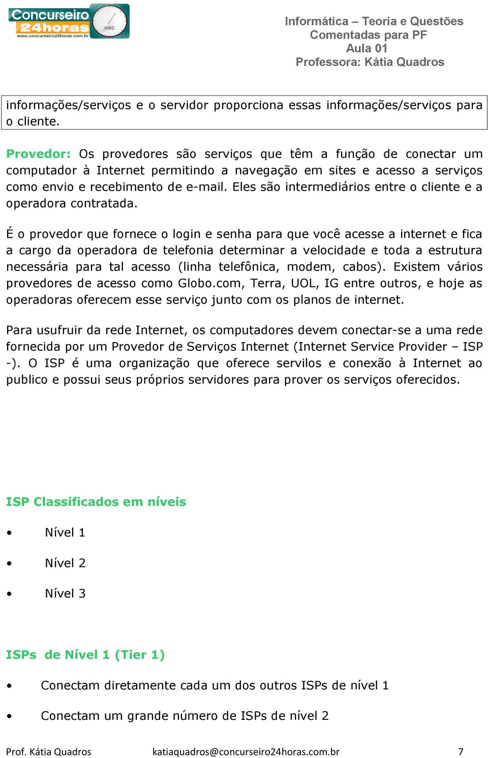 Eles são intermediários entre o cliente e a operadora contratada.