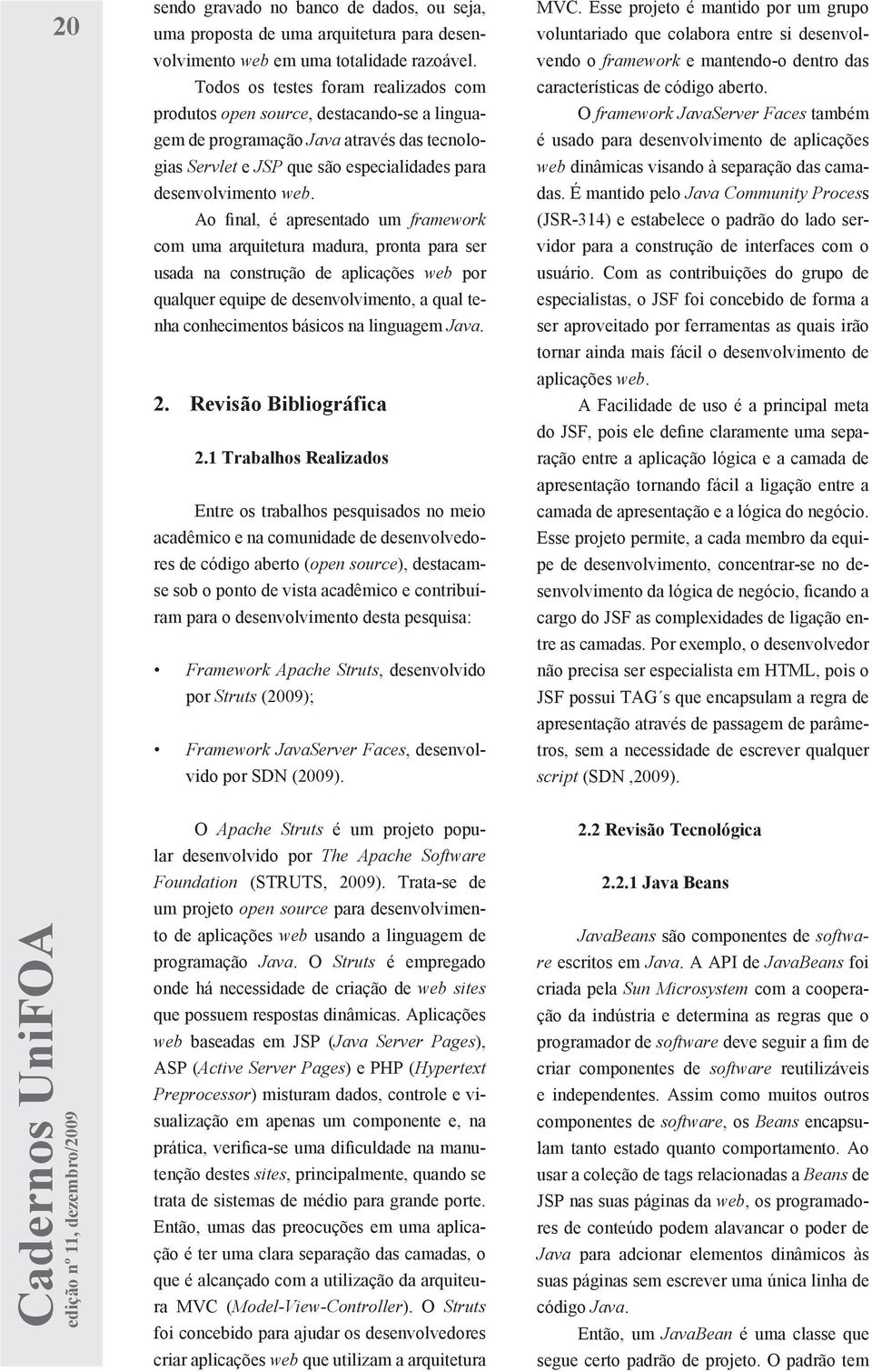 Ao final, é apresentado um framework com uma arquitetura madura, pronta para ser usada na construção de aplicações web por qualquer equipe de desenvolvimento, a qual tenha conhecimentos básicos na