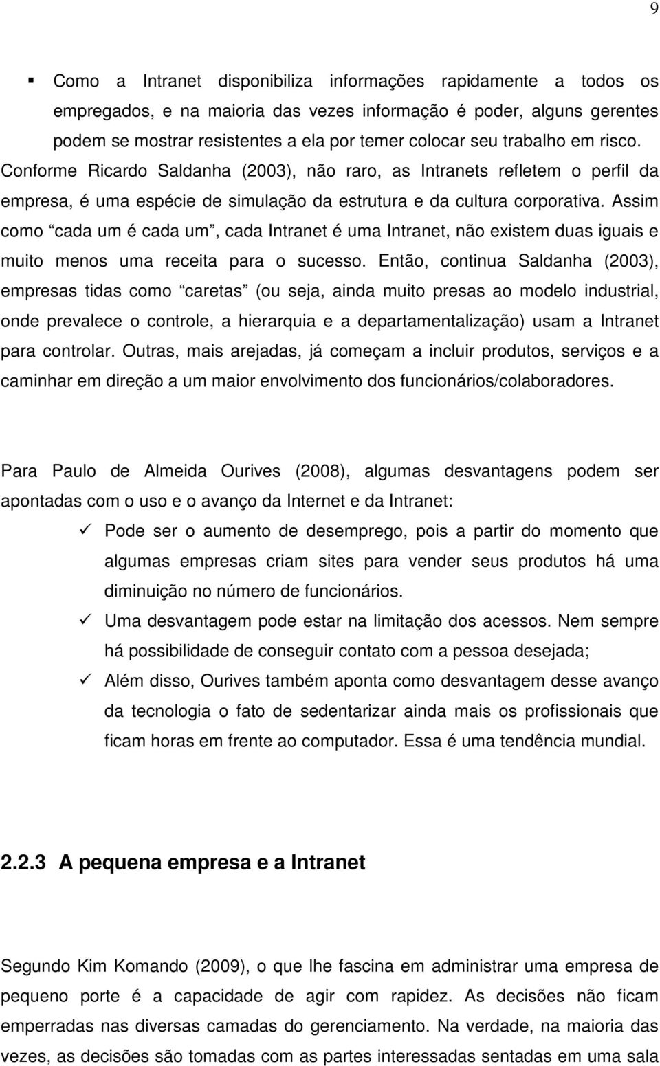 Assim como cada um é cada um, cada Intranet é uma Intranet, não existem duas iguais e muito menos uma receita para o sucesso.