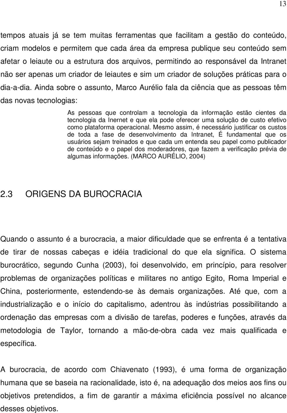 Ainda sobre o assunto, Marco Aurélio fala da ciência que as pessoas têm das novas tecnologias: As pessoas que controlam a tecnologia da informação estão cientes da tecnologia da Inernet e que ela