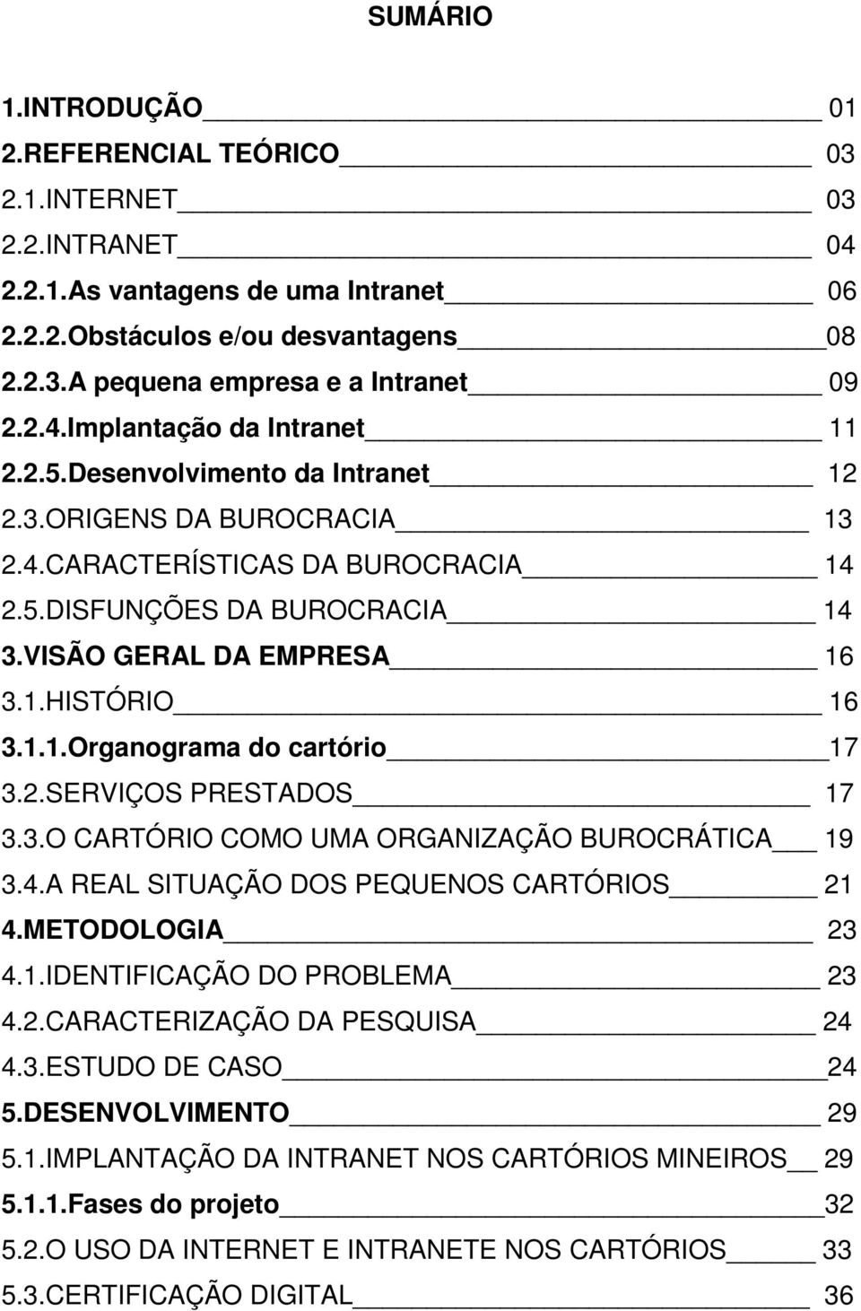 1.1.Organograma do cartório 17 3.2.SERVIÇOS PRESTADOS 17 3.3.O CARTÓRIO COMO UMA ORGANIZAÇÃO BUROCRÁTICA 19 3.4.A REAL SITUAÇÃO DOS PEQUENOS CARTÓRIOS 21 4.METODOLOGIA 23 4.1.IDENTIFICAÇÃO DO PROBLEMA 23 4.