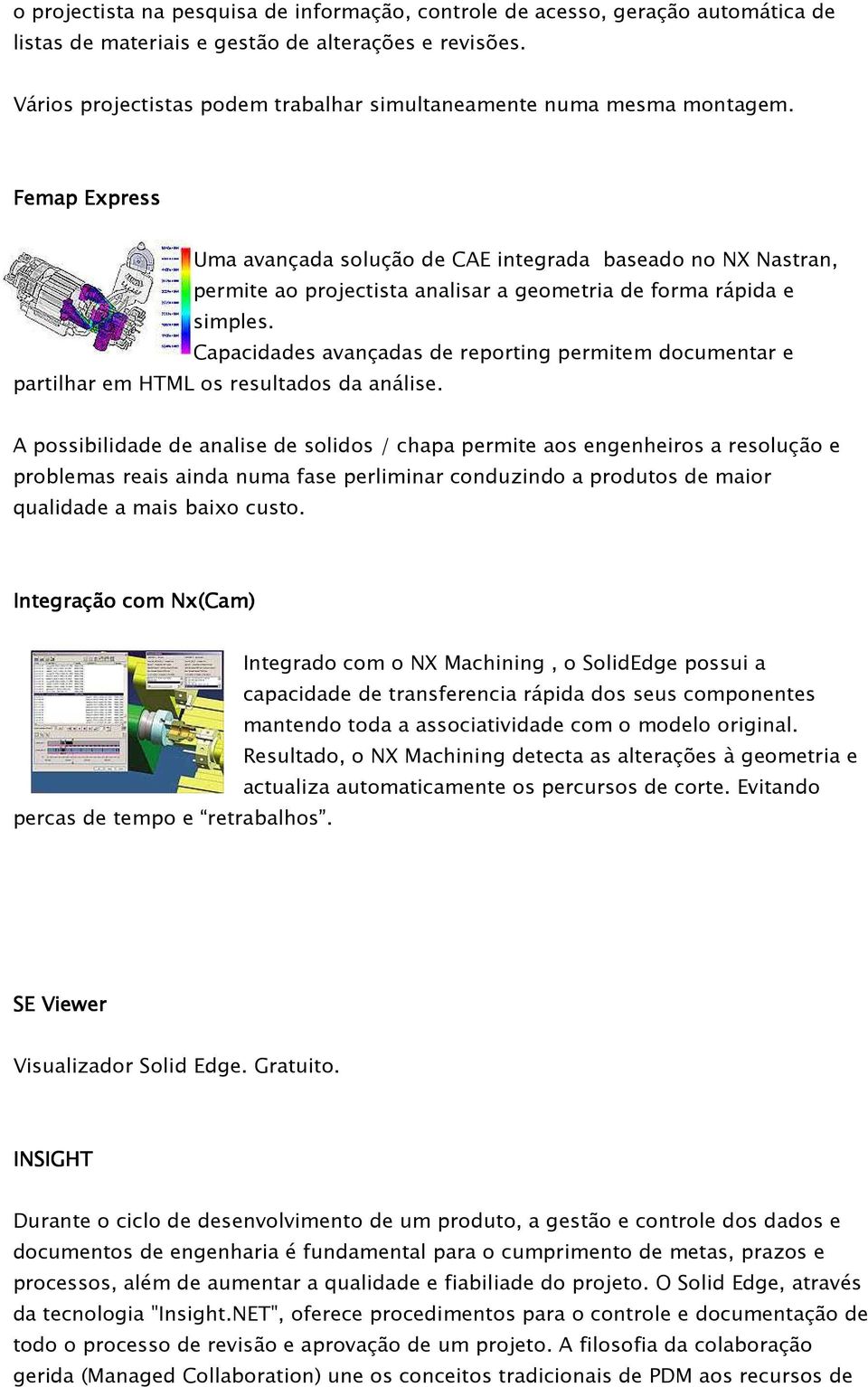 Femap Express Uma avançada solução de CAE integrada baseado no NX Nastran, permite ao projectista analisar a geometria de forma rápida e simples.